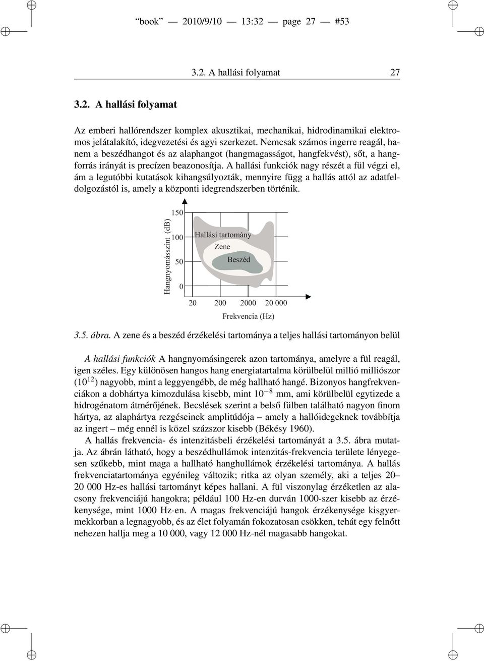 A hallási funkciók nagy részét a fül végzi el, ám a legutóbbi kutatások kihangsúlyozták, mennyire függ a hallás attól az adatfeldolgozástól is, amely a központi idegrendszerben történik. 3.5. ábra.