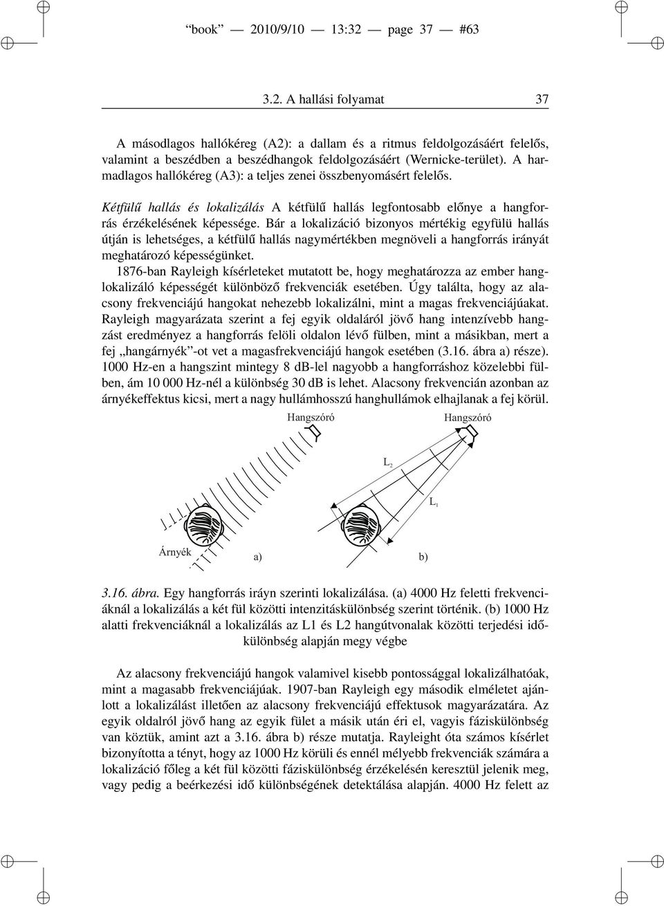 Bár a lokalizáció bizonyos mértékig egyfülü hallás útján is lehetséges, a kétfülű hallás nagymértékben megnöveli a hangforrás irányát meghatározó képességünket.