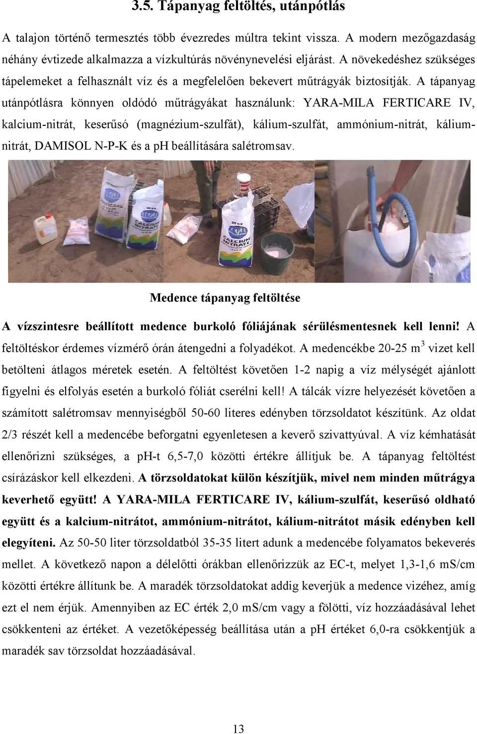 A tápanyag utánpótlásra könnyen oldódó műtrágyákat használunk: YARA-MILA FERTICARE IV, kalcium-nitrát, keserűsó (magnézium-szulfát), kálium-szulfát, ammónium-nitrát, káliumnitrát, DAMISOL N-P-K és a