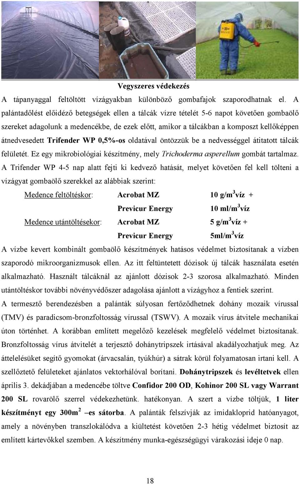 Trifender WP 0,5%-os oldatával öntözzük be a nedvességgel átitatott tálcák felületét. Ez egy mikrobiológiai készítmény, mely Trichoderma asperellum gombát tartalmaz.