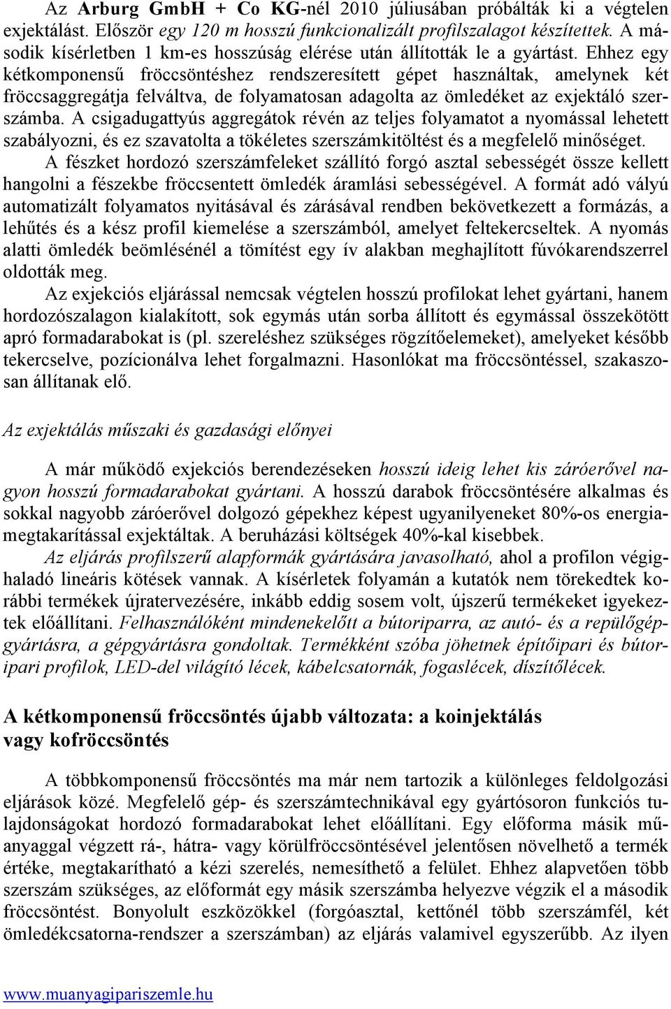 Ehhez egy kétkomponensű fröccsöntéshez rendszeresített gépet használtak, amelynek két fröccsaggregátja felváltva, de folyamatosan adagolta az ömledéket az exjektáló szerszámba.