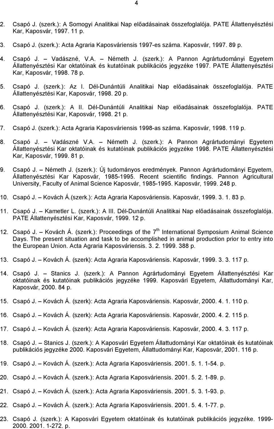 PATE Állattenyésztési Kar, Kaposvár, 1998. 78 p. 5. Csapó J. (szerk.): Az I. Dél-Dunántúli Analitikai Nap előadásainak összefoglalója. PATE Állattenyésztési Kar, Kaposvár, 1998. 20 p. 6. Csapó J. (szerk.): A II.