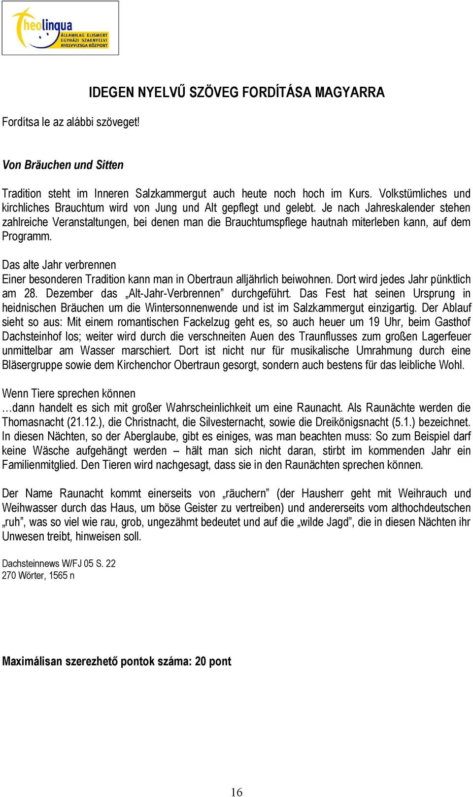 Je nach Jahreskalender stehen zahlreiche Veranstaltungen, bei denen man die Brauchtumspflege hautnah miterleben kann, auf dem Programm.