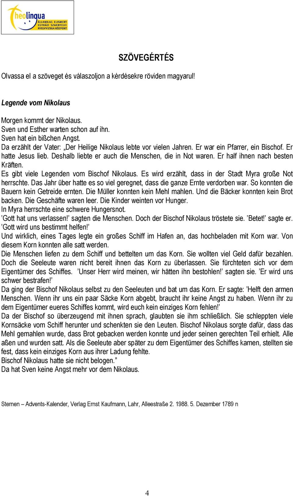 Er half ihnen nach besten Kräften. Es gibt viele Legenden vom Bischof Nikolaus. Es wird erzählt, dass in der Stadt Myra große Not herrschte.