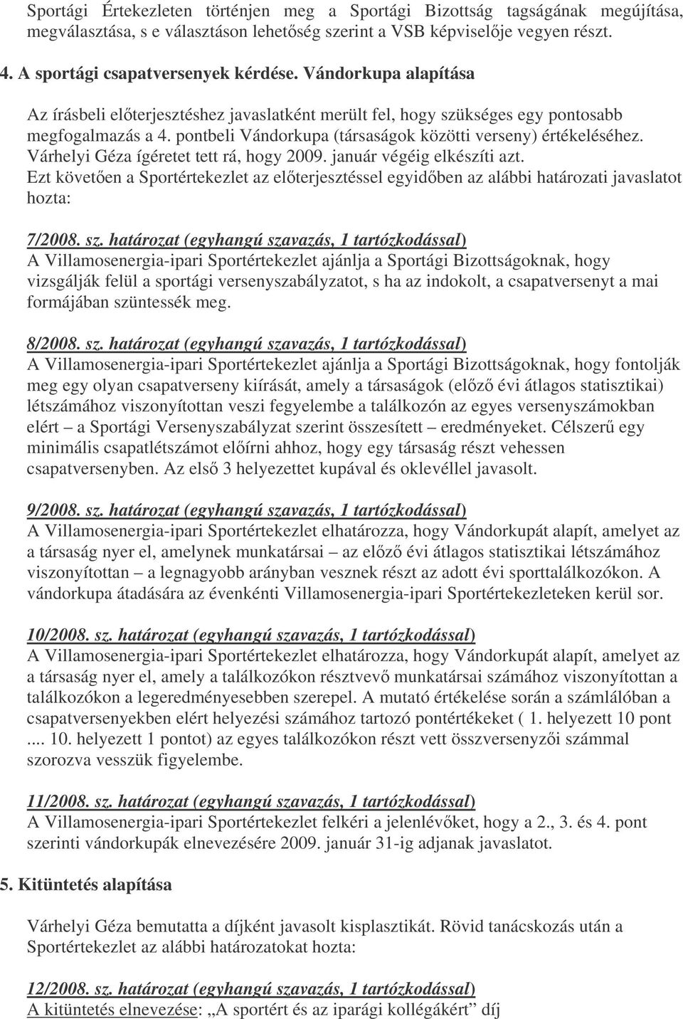 Várhelyi Géza ígéretet tett rá, hogy 2009. január végéig elkészíti azt. Ezt követen a Sportértekezlet az elterjesztéssel egyidben az alábbi határozati javaslatot hozta: 7/2008. sz.