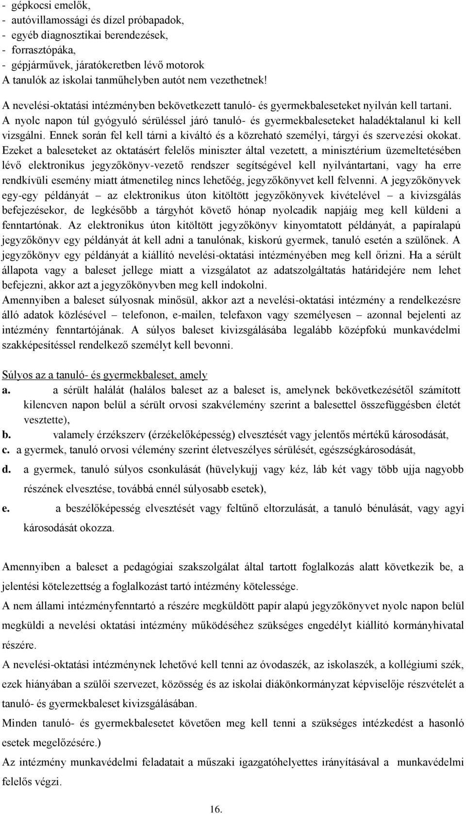 A nyolc napon túl gyógyuló sérüléssel járó tanuló- és gyermekbaleseteket haladéktalanul ki kell vizsgálni. Ennek során fel kell tárni a kiváltó és a közreható személyi, tárgyi és szervezési okokat.