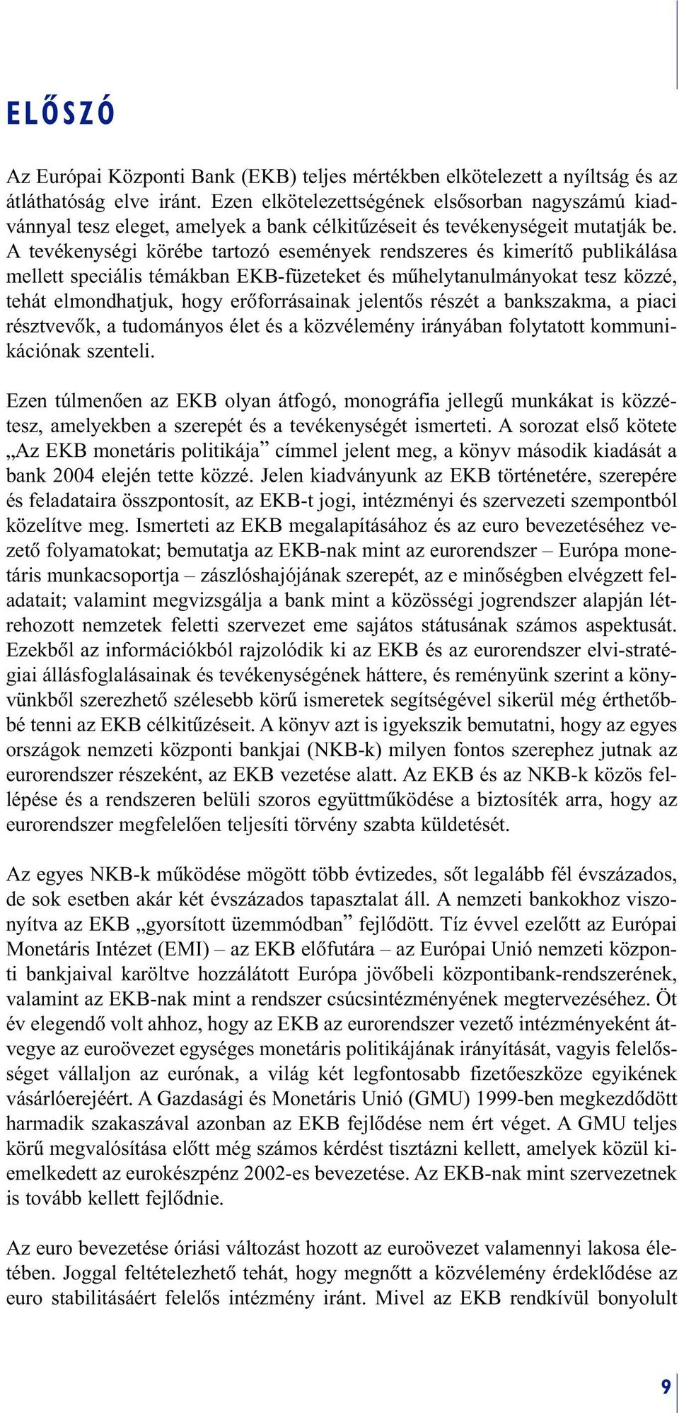 A tevékenységi körébe tartozó események rendszeres és kimerítõ publikálása mellett speciális témákban EKB-füzeteket és mûhelytanulmányokat tesz közzé, tehát elmondhatjuk, hogy erõforrásainak jelentõs