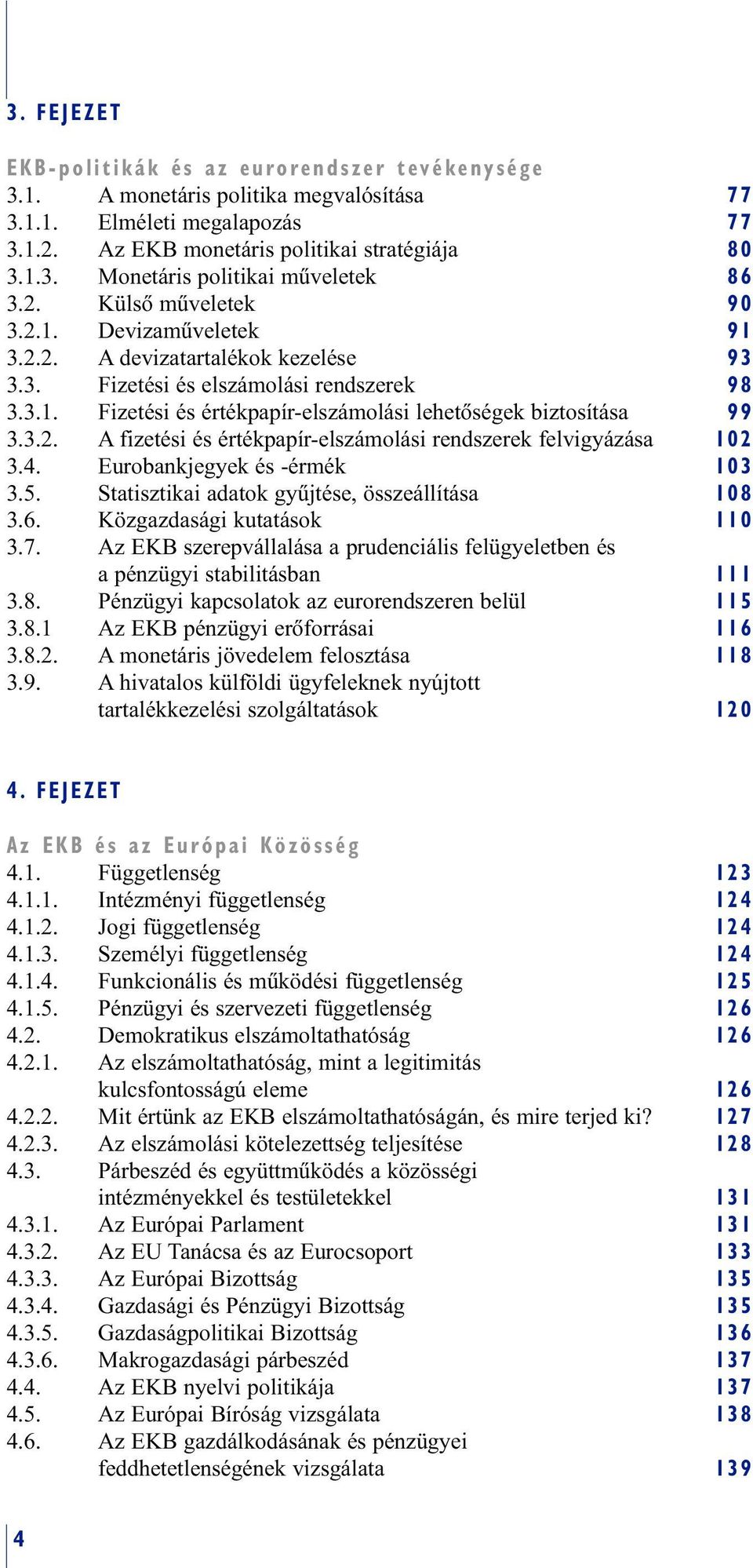 3.2. A fizetési és értékpapír-elszámolási rendszerek felvigyázása 102 3.4. Eurobankjegyek és -érmék 103 3.5. Statisztikai adatok gyûjtése, összeállítása 108 3.6. Közgazdasági kutatások 110 3.7.