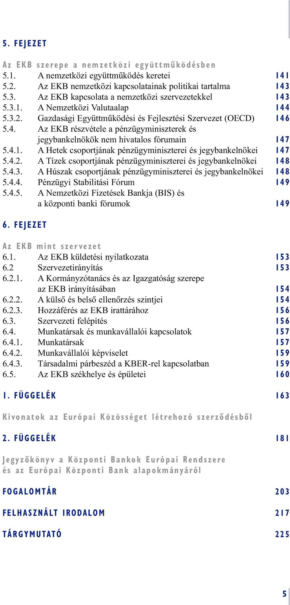 4.1. A Hetek csoportjának pénzügyminiszterei és jegybankelnökei 147 5.4.2. A Tízek csoportjának pénzügyminiszterei és jegybankelnökei 148 5.4.3.