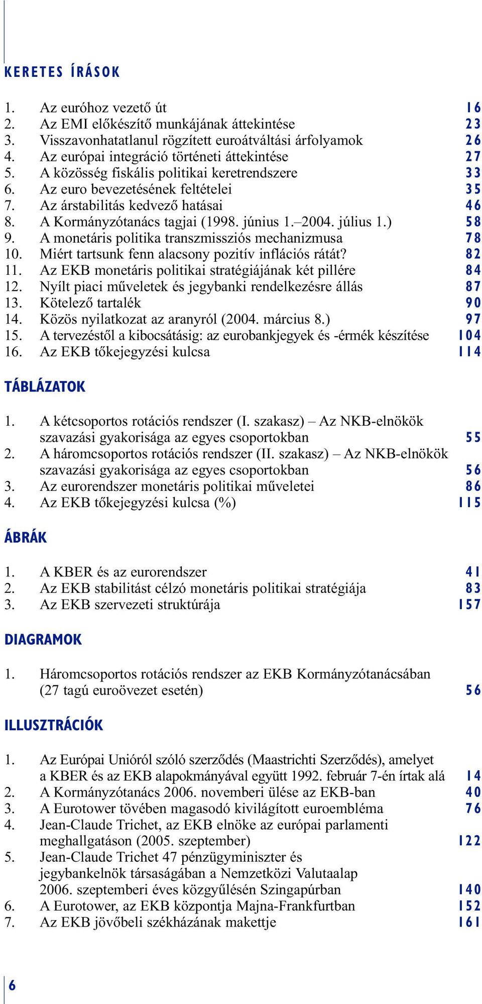 A Kormányzótanács tagjai (1998. június 1. 2004. július 1.) 58 9. A monetáris politika transzmissziós mechanizmusa 78 10. Miért tartsunk fenn alacsony pozitív inflációs rátát? 82 11.