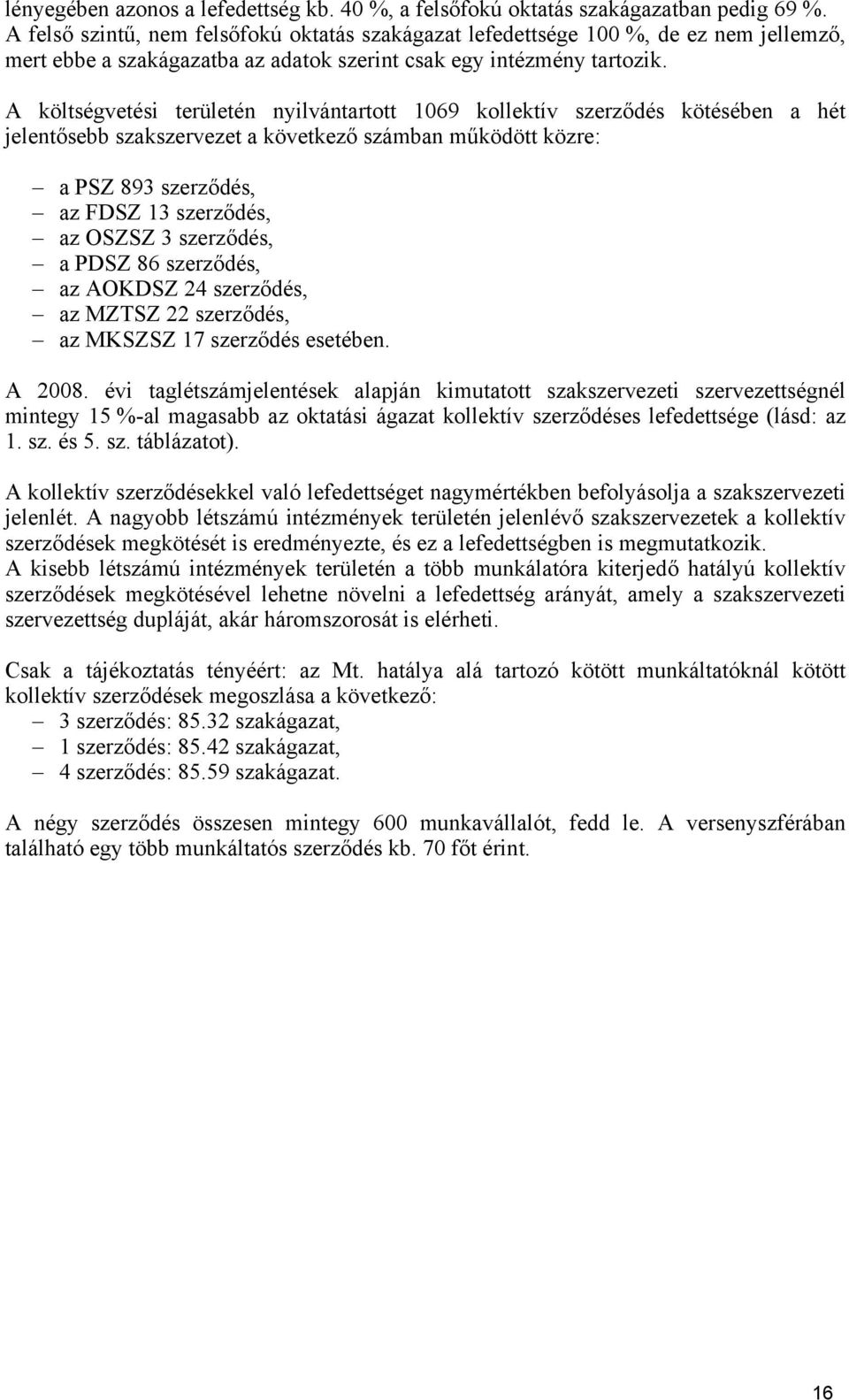 A költségvetési területén nyilvántartott 1069 kollektív szerződés kötésében a hét jelentősebb szakszervezet a következő számban működött közre: a PSZ 893 szerződés, az FDSZ 13 szerződés, az OSZSZ 3