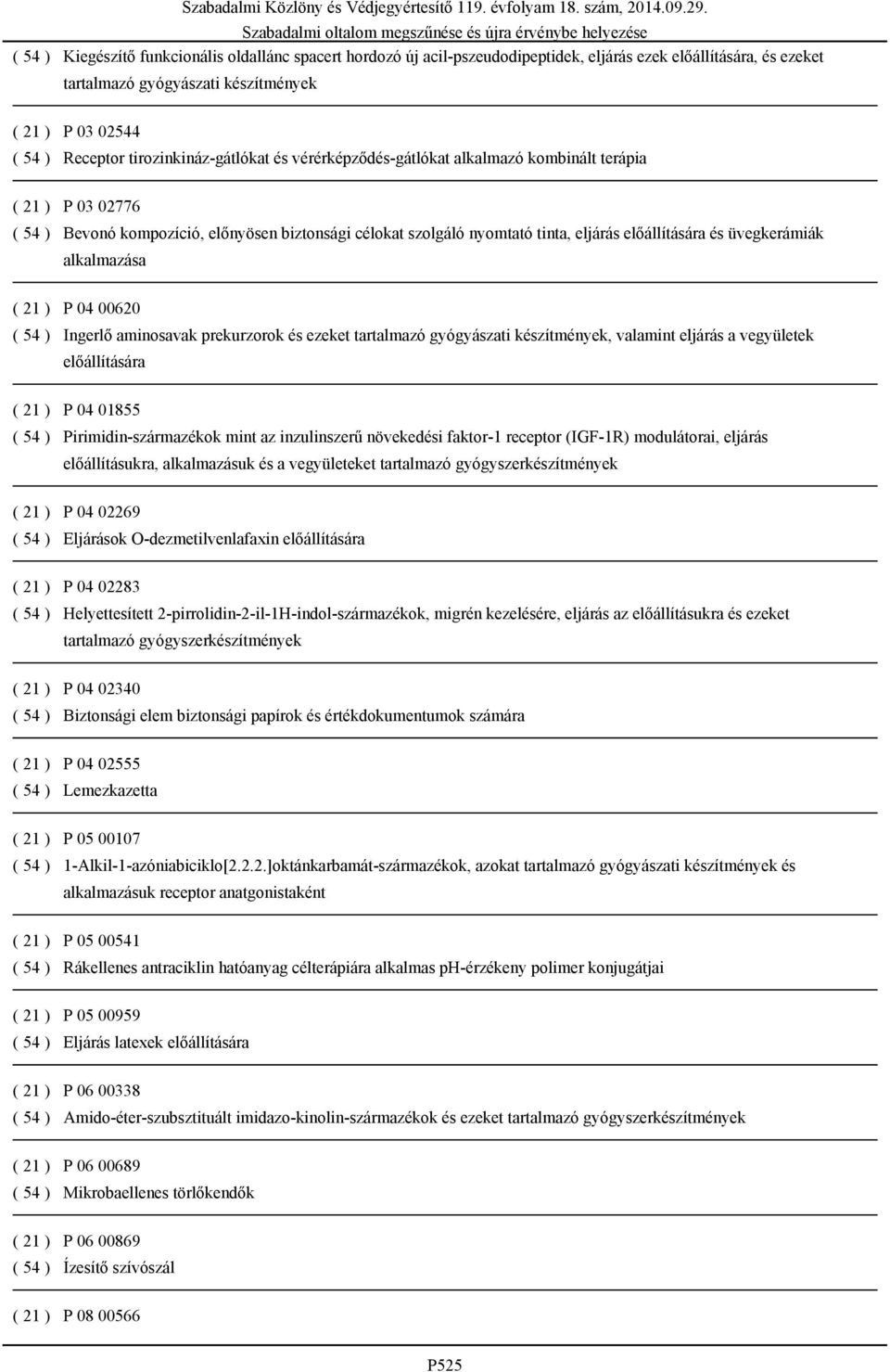 üvegkerámiák alkalmazása ( 21 ) P 04 00620 ( 54 ) Ingerlő aminosavak prekurzorok és ezeket tartalmazó gyógyászati készítmények, valamint eljárás a vegyületek előállítására ( 21 ) P 04 01855 ( 54 )
