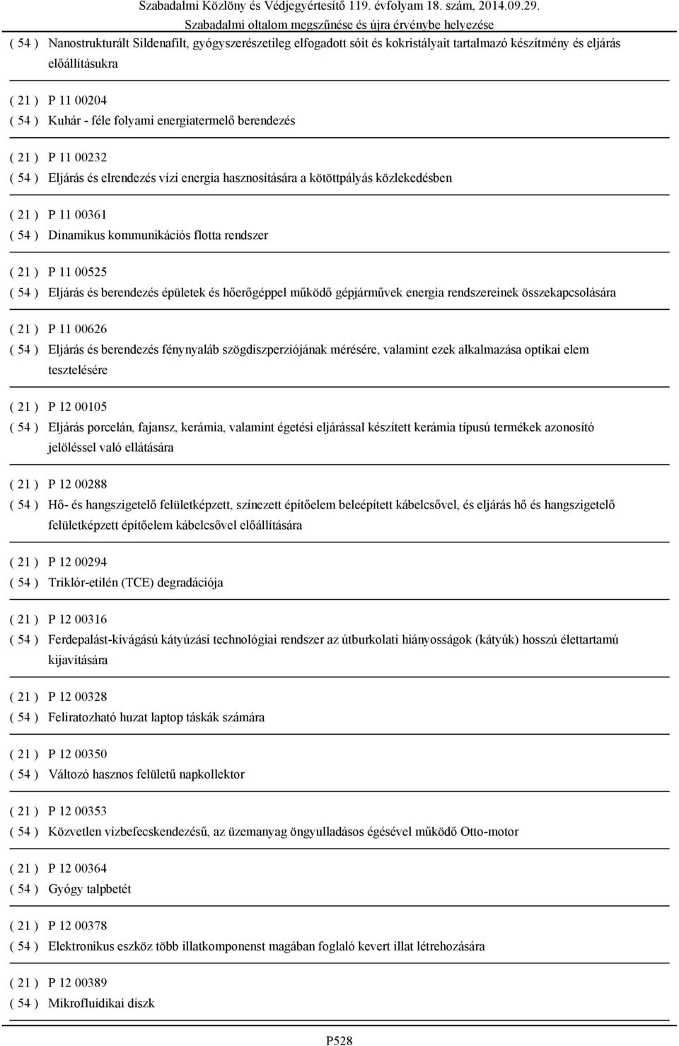 54 ) Eljárás és berendezés épületek és hőerőgéppel működő gépjárművek energia rendszereinek összekapcsolására ( 21 ) P 11 00626 ( 54 ) Eljárás és berendezés fénynyaláb szögdiszperziójának mérésére,
