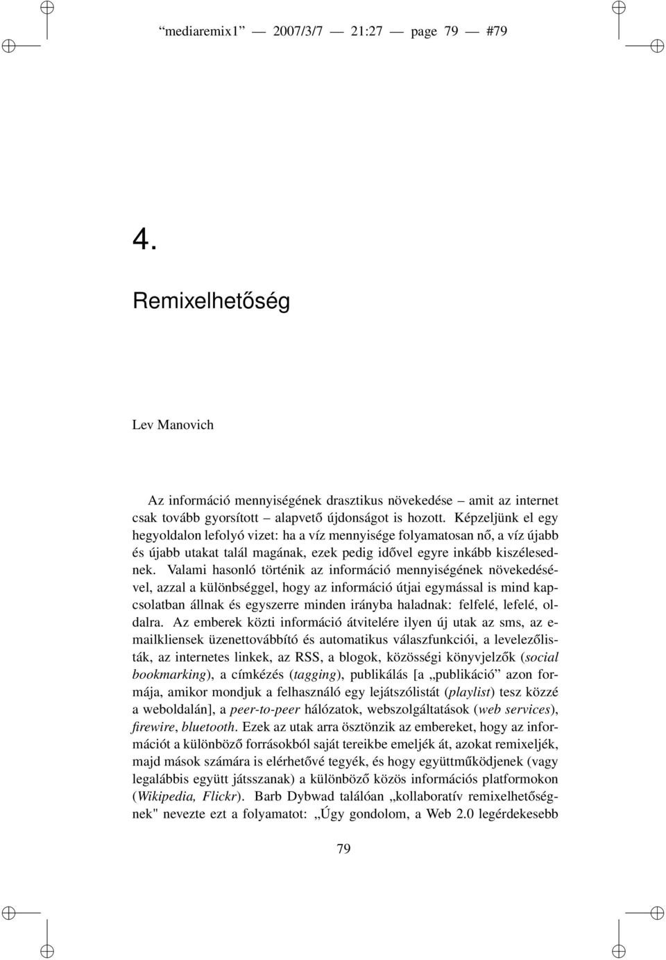 Valami hasonló történik az információ mennyiségének növekedésével, azzal a különbséggel, hogy az információ útjai egymással is mind kapcsolatban állnak és egyszerre minden irányba haladnak: felfelé,