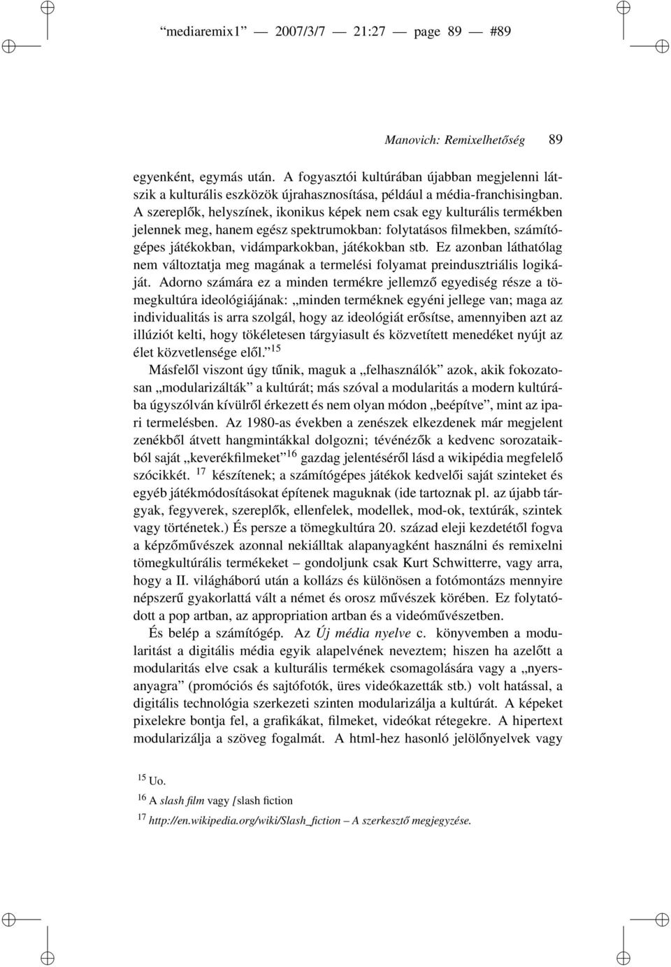 A szereplők, helyszínek, ikonikus képek nem csak egy kulturális termékben jelennek meg, hanem egész spektrumokban: folytatásos filmekben, számítógépes játékokban, vidámparkokban, játékokban stb.