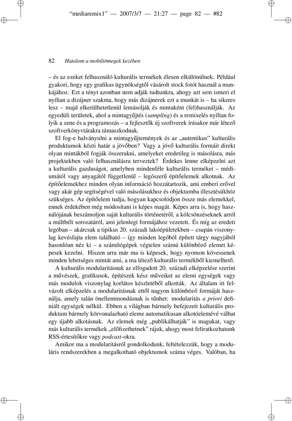 Ezt a tényt azonban nem adják tudtunkra, ahogy azt sem ismeri el nyíltan a dizájner szakma, hogy más dizájnerek ezt a munkát is ha sikeres lesz majd elkerülhetetlenül lemásolják és mintaként