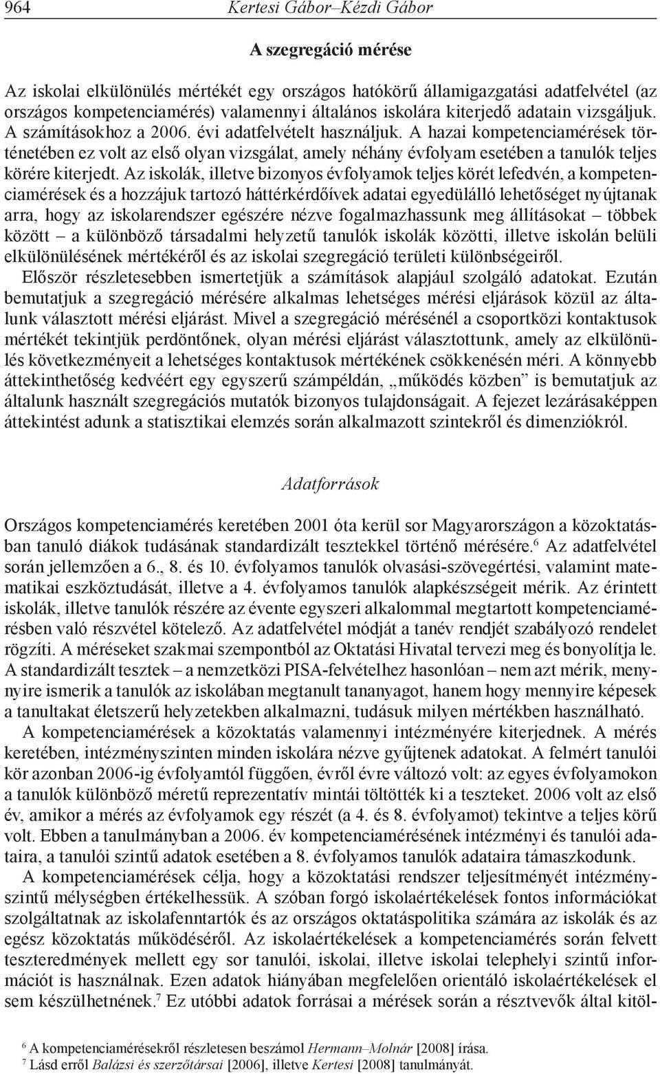 A hazai kompetenciamérések történetében ez volt az első olyan vizsgálat, amely néhány évfolyam esetében a tanulók teles körére kiteredt.