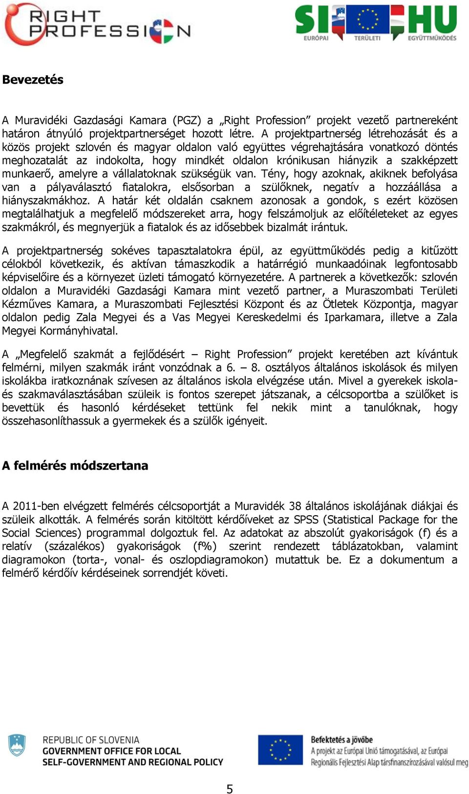 szakképzett munkaerő, amelyre a vállalatoknak szükségük van. Tény, hogy azoknak, akiknek befolyása van a pályaválasztó fiatalokra, elsősorban a szülőknek, negatív a hozzáállása a hiányszakmákhoz.