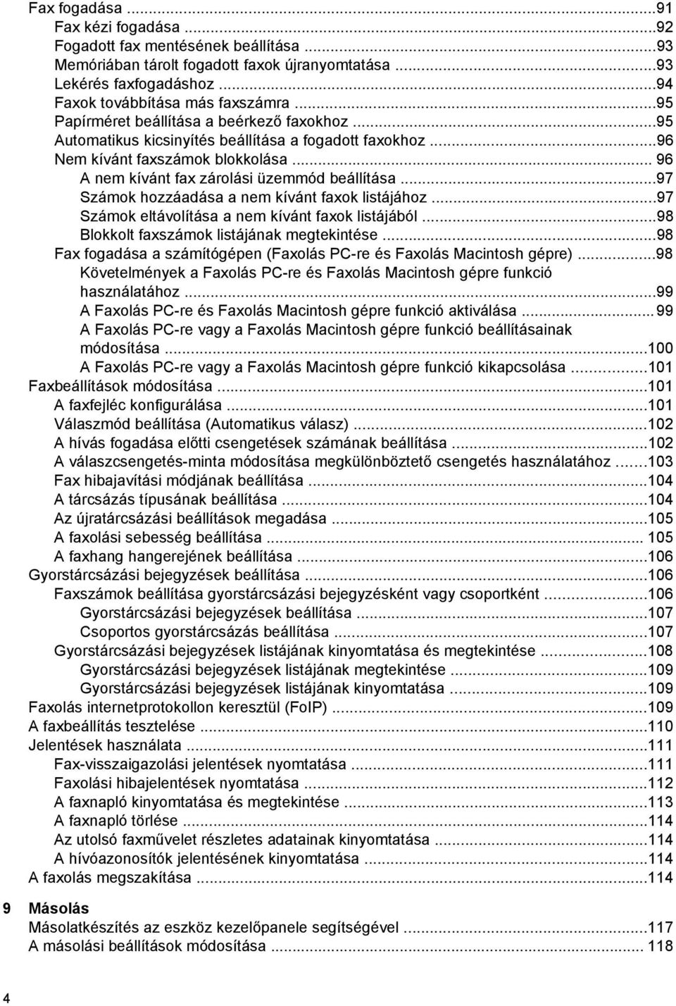 ..97 Számok hozzáadása a nem kívánt faxok listájához...97 Számok eltávolítása a nem kívánt faxok listájából...98 Blokkolt faxszámok listájának megtekintése.