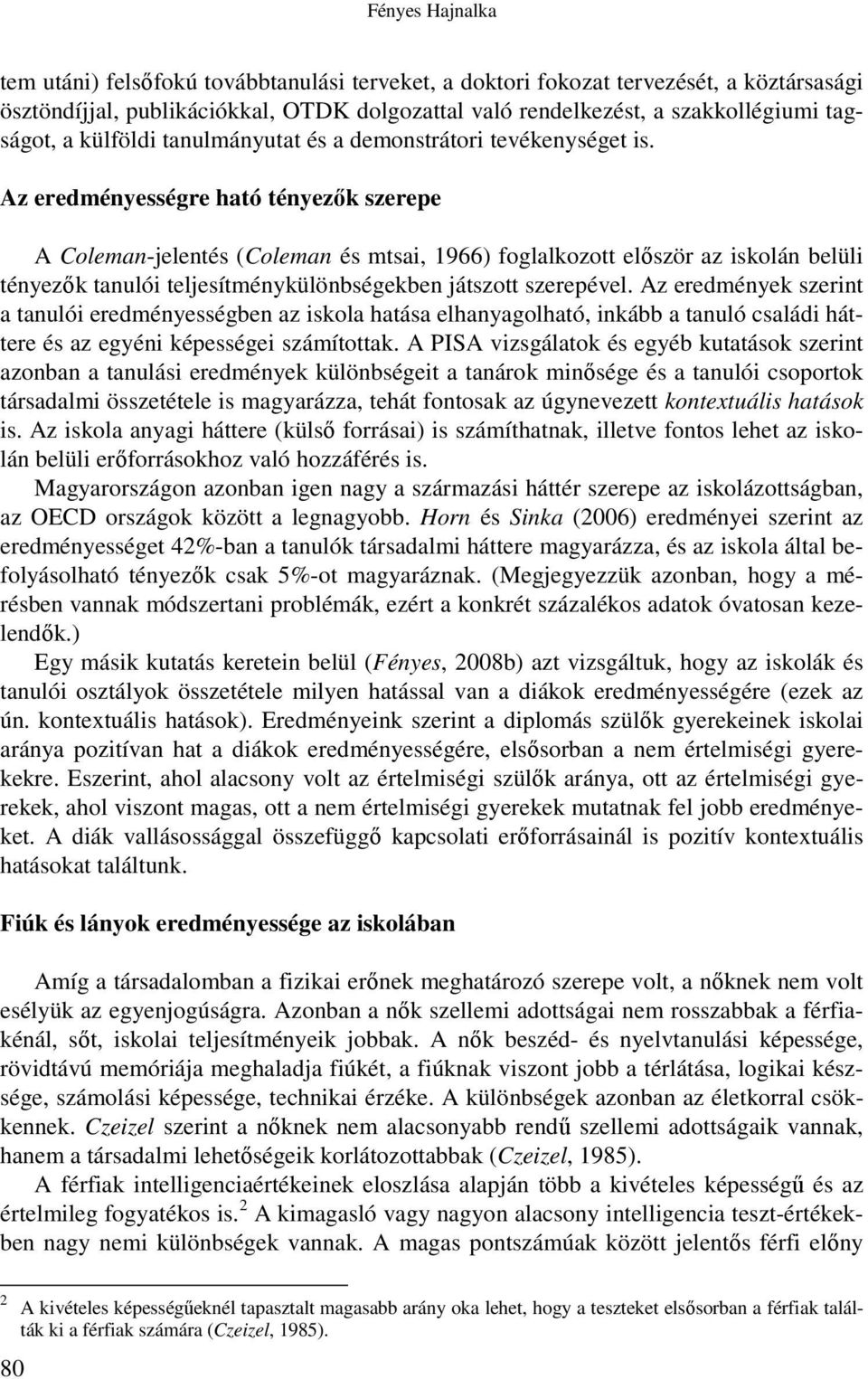 Az eredményességre ható tényezık szerepe A Coleman-jelentés (Coleman és mtsai, 1966) foglalkozott elıször az iskolán belüli tényezık tanulói teljesítménykülönbségekben játszott szerepével.