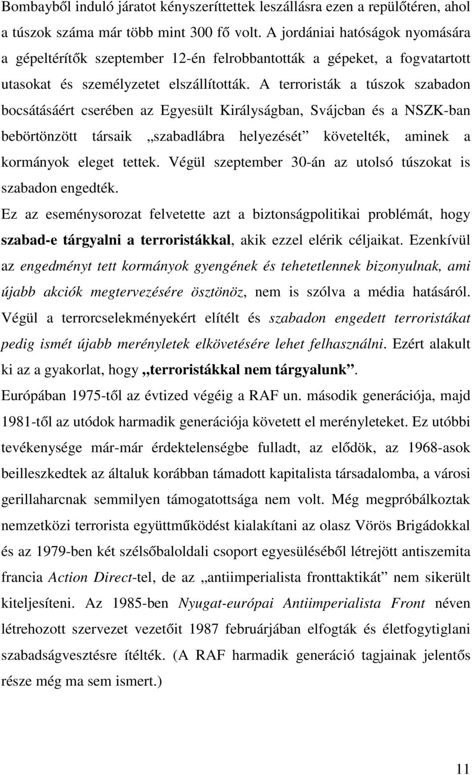 A terroristák a túszok szabadon bocsátásáért cserében az Egyesült Királyságban, Svájcban és a NSZK-ban bebörtönzött társaik szabadlábra helyezését követelték, aminek a kormányok eleget tettek.