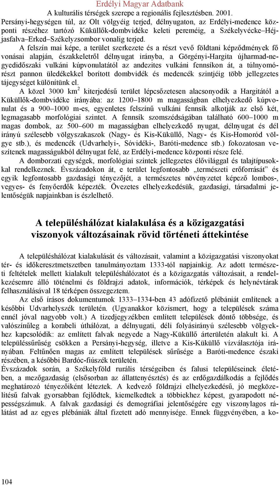 A felszín mai képe, a terület szerkezete és a részt vevő földtani képződmények fő vonásai alapján, északkeletről délnyugat irányba, a Görgényi-Hargita újharmad-negyedidőszaki vulkáni kúpvonulatától