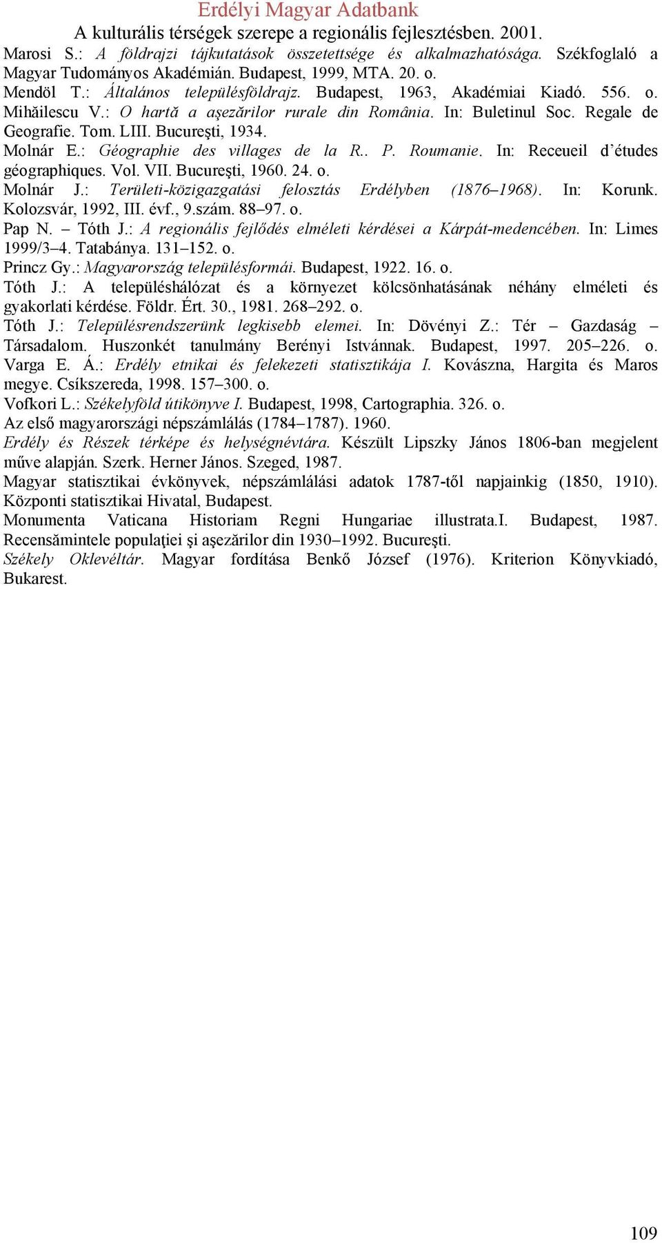 : Géographie des villages de la R.. P. Roumanie. In: Receueil d études géographiques. Vol. VII. Bucureşti, 1960. 24. o. Molnár J.: Területi-közigazgatási felosztás Erdélyben (1876 1968). In: Korunk.