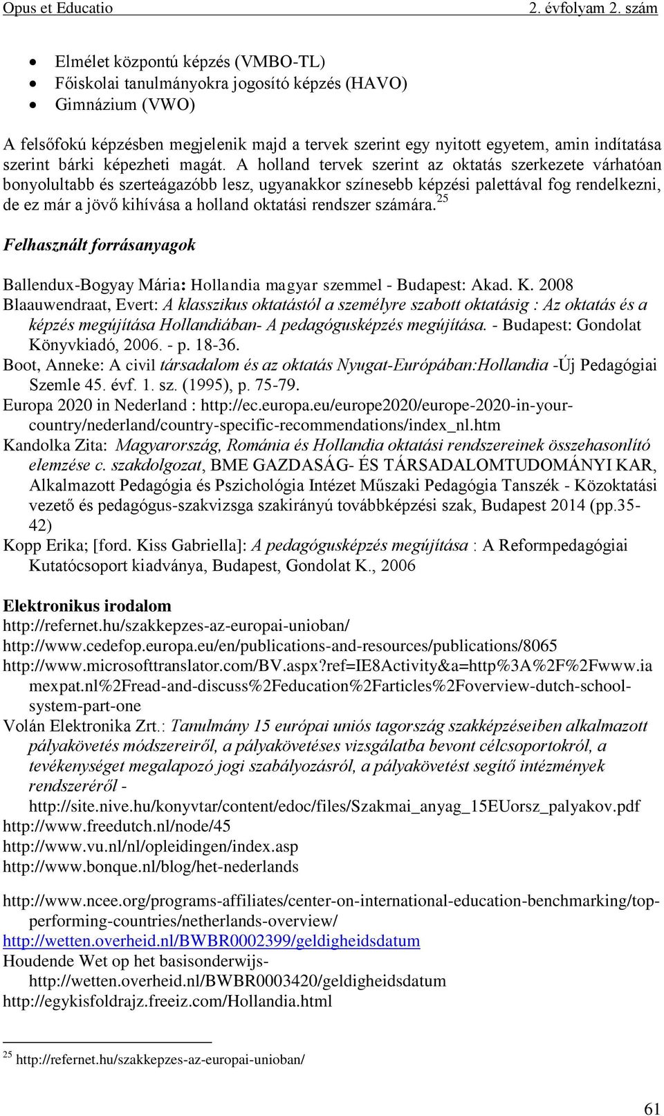 A holland tervek szerint az oktatás szerkezete várhatóan bonyolultabb és szerteágazóbb lesz, ugyanakkor színesebb képzési palettával fog rendelkezni, de ez már a jövő kihívása a holland oktatási