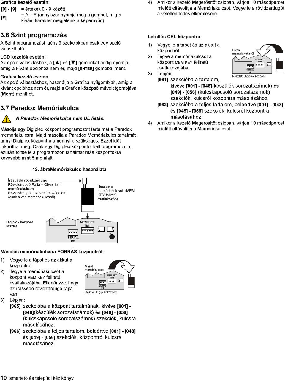 LCD kezelők esetén: Az opció választáshoz, a [ ] és [ ] gombokat addig nyomja, amíg a kívánt opcióhoz nem ér, majd [ENTER] gombbal ment.