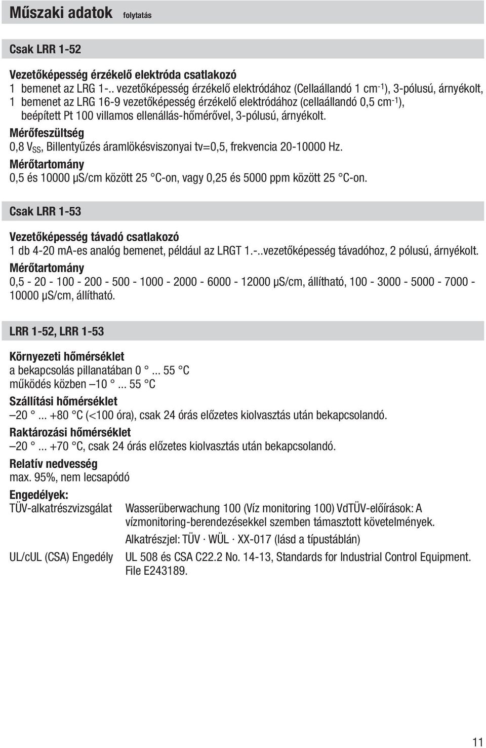 ellenállás-hőmérővel, 3-pólusú, árnyékolt. Mérőfeszültség 0,8 V SS, Billentyűzés áramlökésviszonyai tv=0,5, frekvencia 20-10000 Hz.