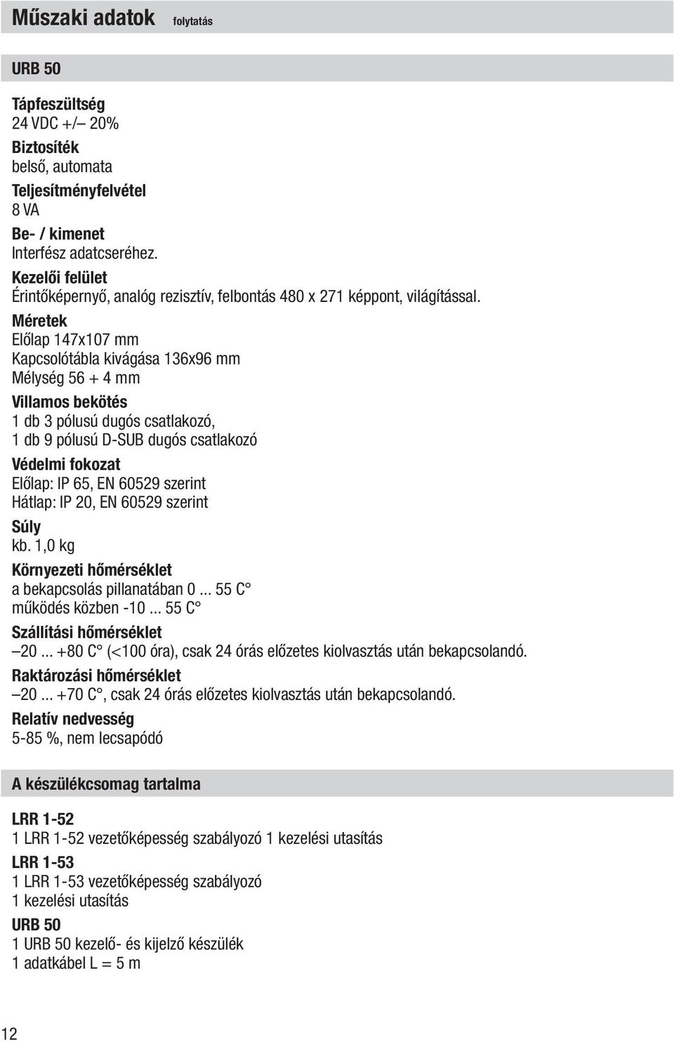 Méretek Előlap 147x107 mm Kapcsolótábla kivágása 136x96 mm Mélység 56 + 4 mm Villamos bekötés 1 db 3 pólusú dugós csatlakozó, 1 db 9 pólusú D-SUB dugós csatlakozó Védelmi fokozat Előlap: IP 65, EN