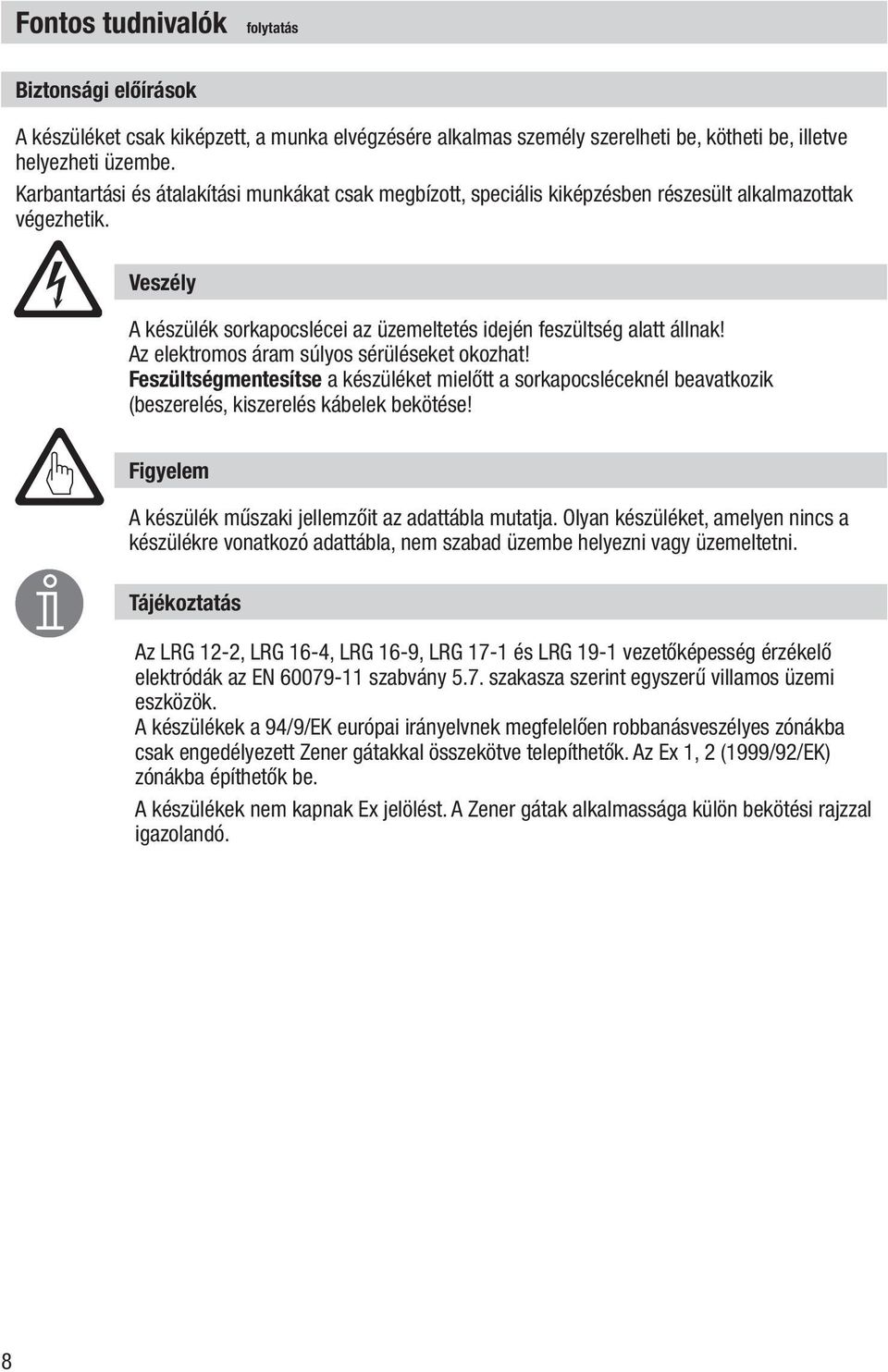 Az elektromos áram súlyos sérüléseket okozhat! Feszültségmentesítse a készüléket mielőtt a sorkapocsléceknél beavatkozik (beszerelés, kiszerelés kábelek bekötése!