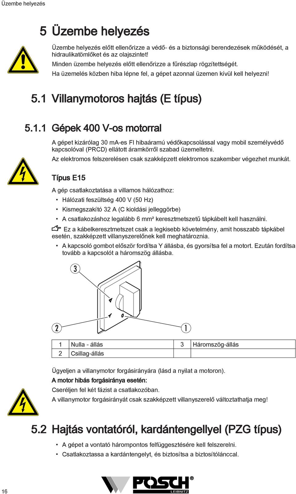 . Gépek 400 V-os motorral A gépet kizárólag 30 ma-es FI hibaáramú védőkapcsolással vagy mobil személyvédő kapcsolóval (PRCD) ellátott áramkörről szabad üzemeltetni.