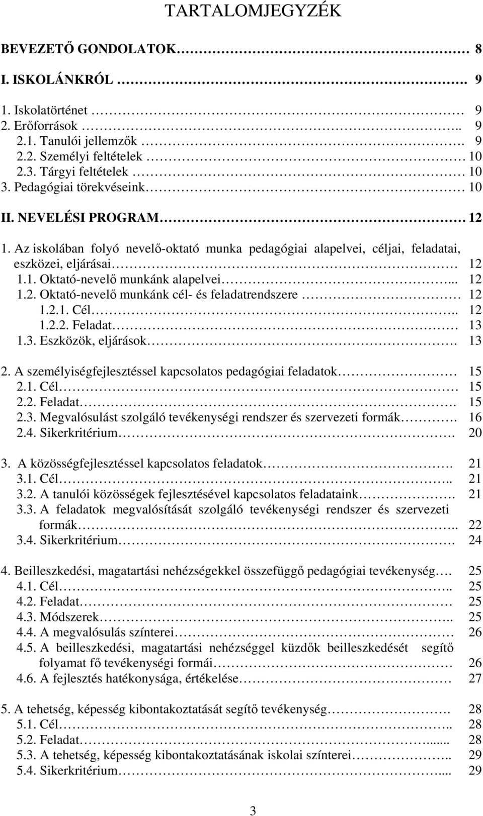 2.1. Cél.. 12 1.2.2. Feladat 13 1.3. Eszközök, eljárások. 13 2. A személyiségfejlesztéssel kapcsolatos pedagógiai feladatok 15 2.1. Cél 15 2.2. Feladat. 15 2.3. Megvalósulást szolgáló tevékenységi rendszer és szervezeti formák.