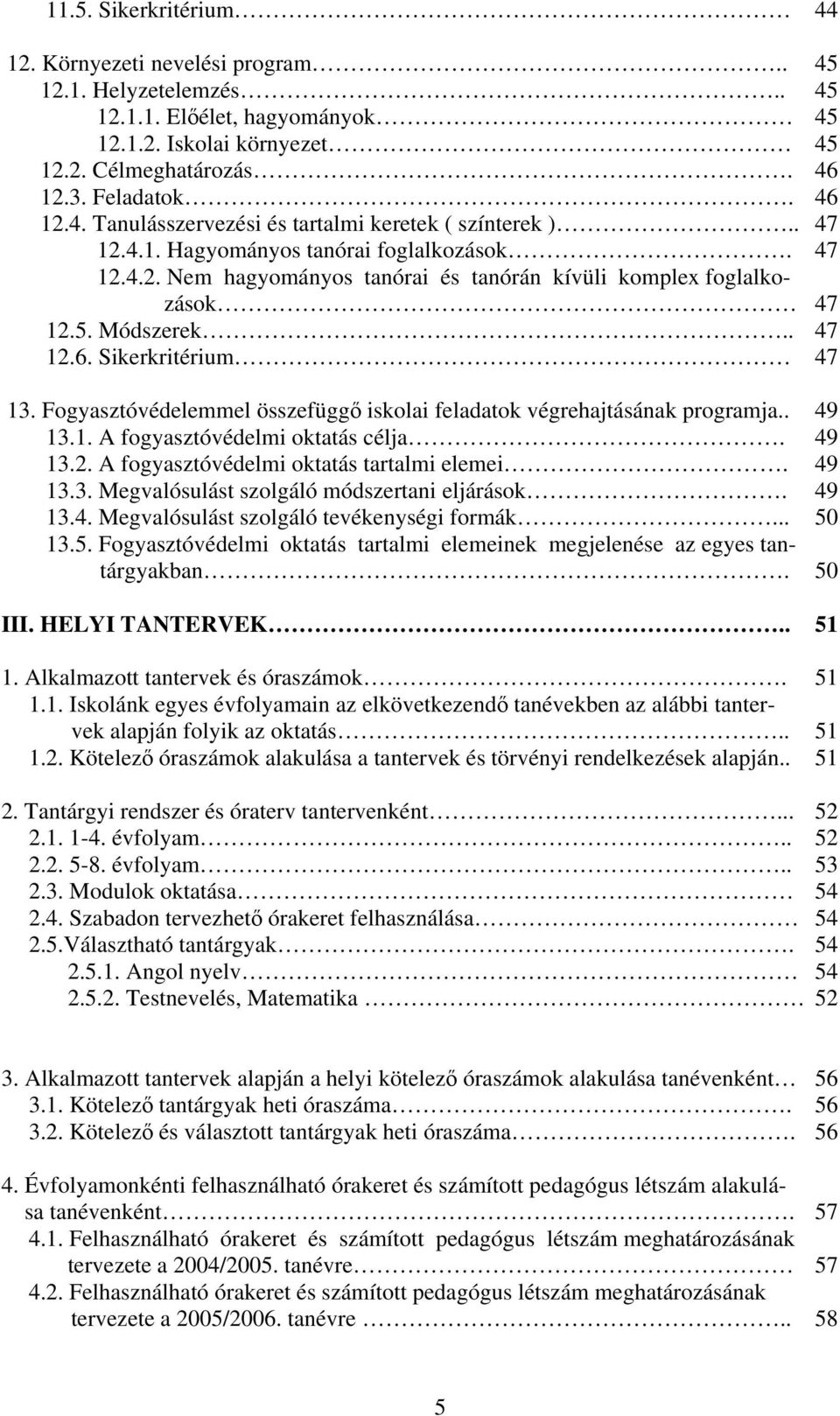 Fogyasztóvédelemmel összefüggő iskolai feladatok végrehajtásának programja.. 49 13.1. A fogyasztóvédelmi oktatás célja. 49 13.2. A fogyasztóvédelmi oktatás tartalmi elemei. 49 13.3. Megvalósulást szolgáló módszertani eljárások.