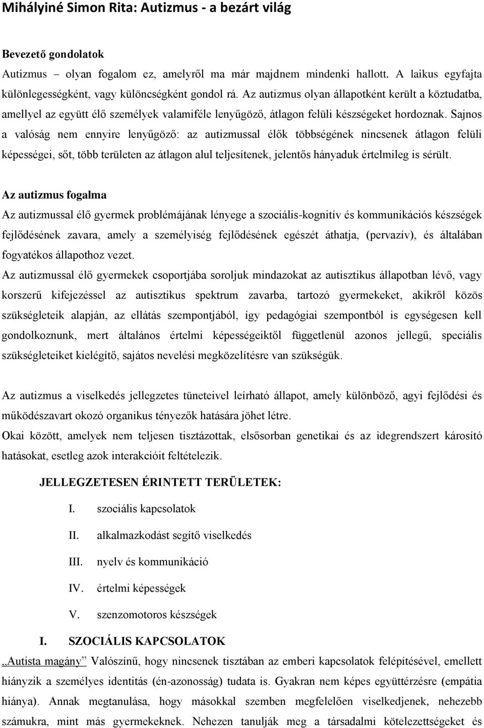 Az autizmus olyan állapotként került a köztudatba, amellyel az együtt élő személyek valamiféle lenyűgöző, átlagon felüli készségeket hordoznak.