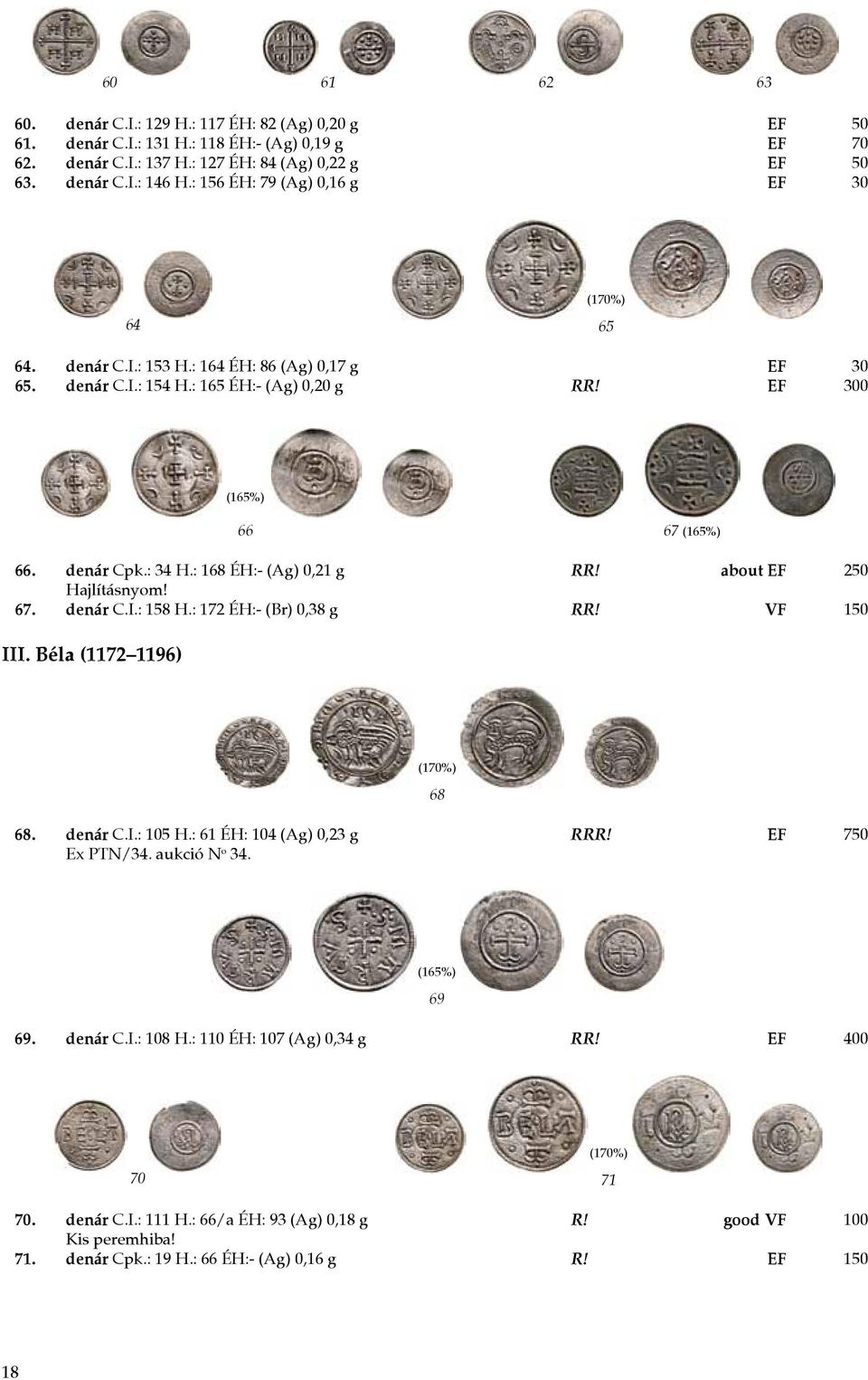 : 168 ÉH:- (Ag) 0,21 g RR! about EF 250 Hajlításnyom! 67. denár C.I.: 158 H.: 172 ÉH:- (Br) 0,38 g RR! VF 150 III. Béla (1172 1196) 68 68. denár C.I.: 105 H.: 61 ÉH: 104 (Ag) 0,23 g RRR!