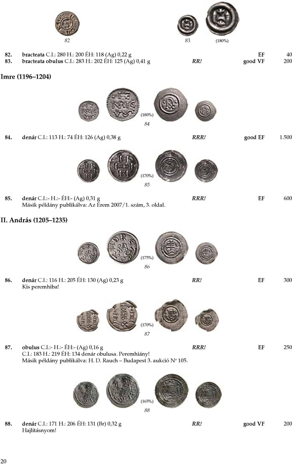 András (1205 1235) (175%) 86 86. denár C.I.: 116 H.: 205 ÉH: 130 (Ag) 0,23 g RR! EF 300 Kis peremhiba! 87 87. obulus C.I.:- H.:- ÉH:- (Ag) 0,16 g RRR! EF 250 C.I.: 183 H.