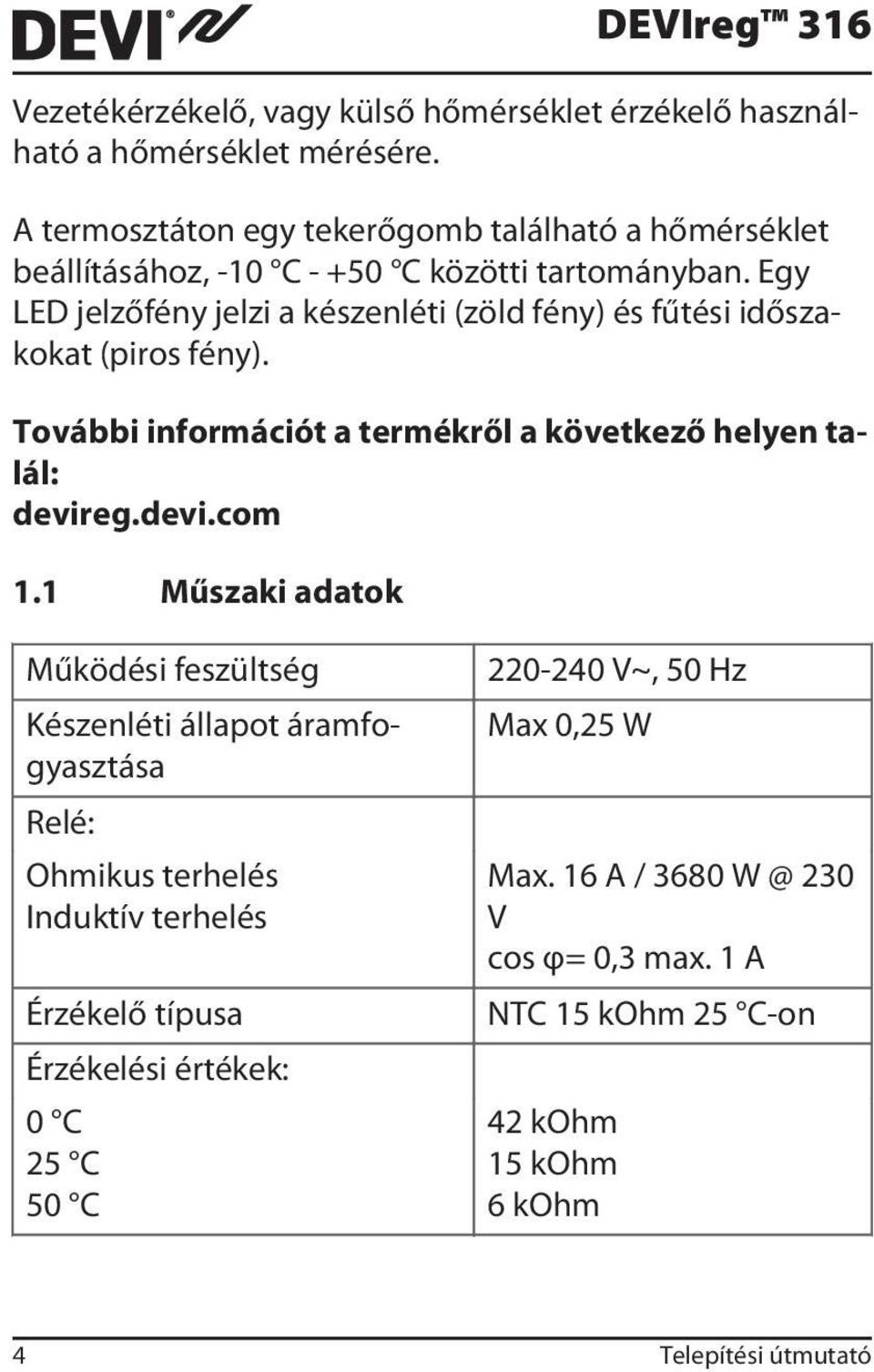 Egy LED jelzőfény jelzi a készenléti (zöld fény) és fűtési időszakokat (piros fény). További információt a termékről a következő helyen talál: devireg.devi.com 1.