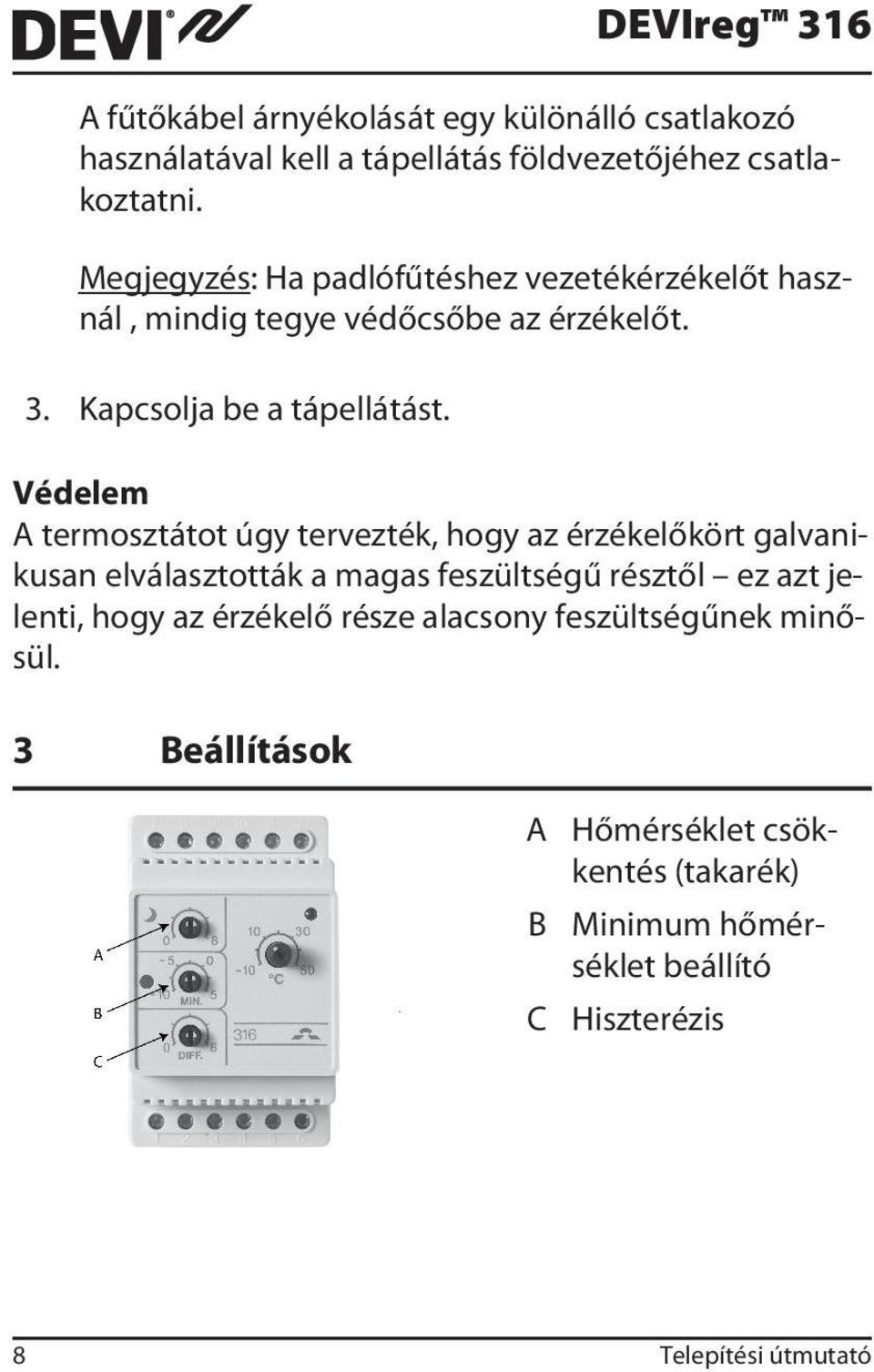 Védelem A termosztátot úgy tervezték, hogy az érzékelőkört galvanikusan elválasztották a magas feszültségű résztől ez azt jelenti, hogy