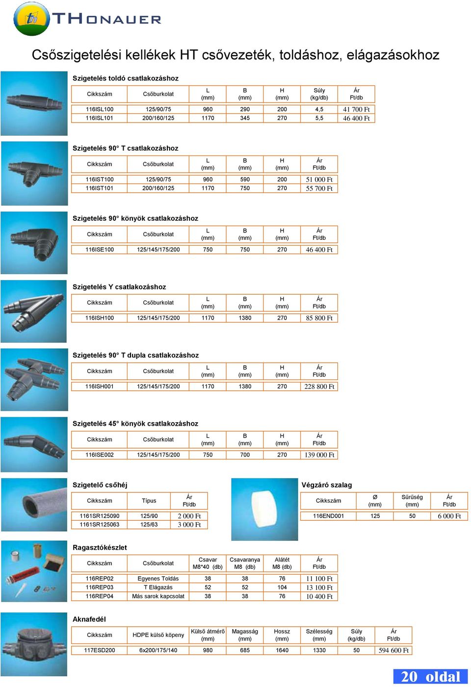 1/145/175/0 750 750 270 46 0 Ft Szigetelés Y csatlakozáshoz Csőburkolat L B 116ISH100 1/145/175/0 1170 1380 H 270 85 800 Ft Szigetelés 90 T dupla csatlakozáshoz Csőburkolat L B 116ISH001 1/145/175/0