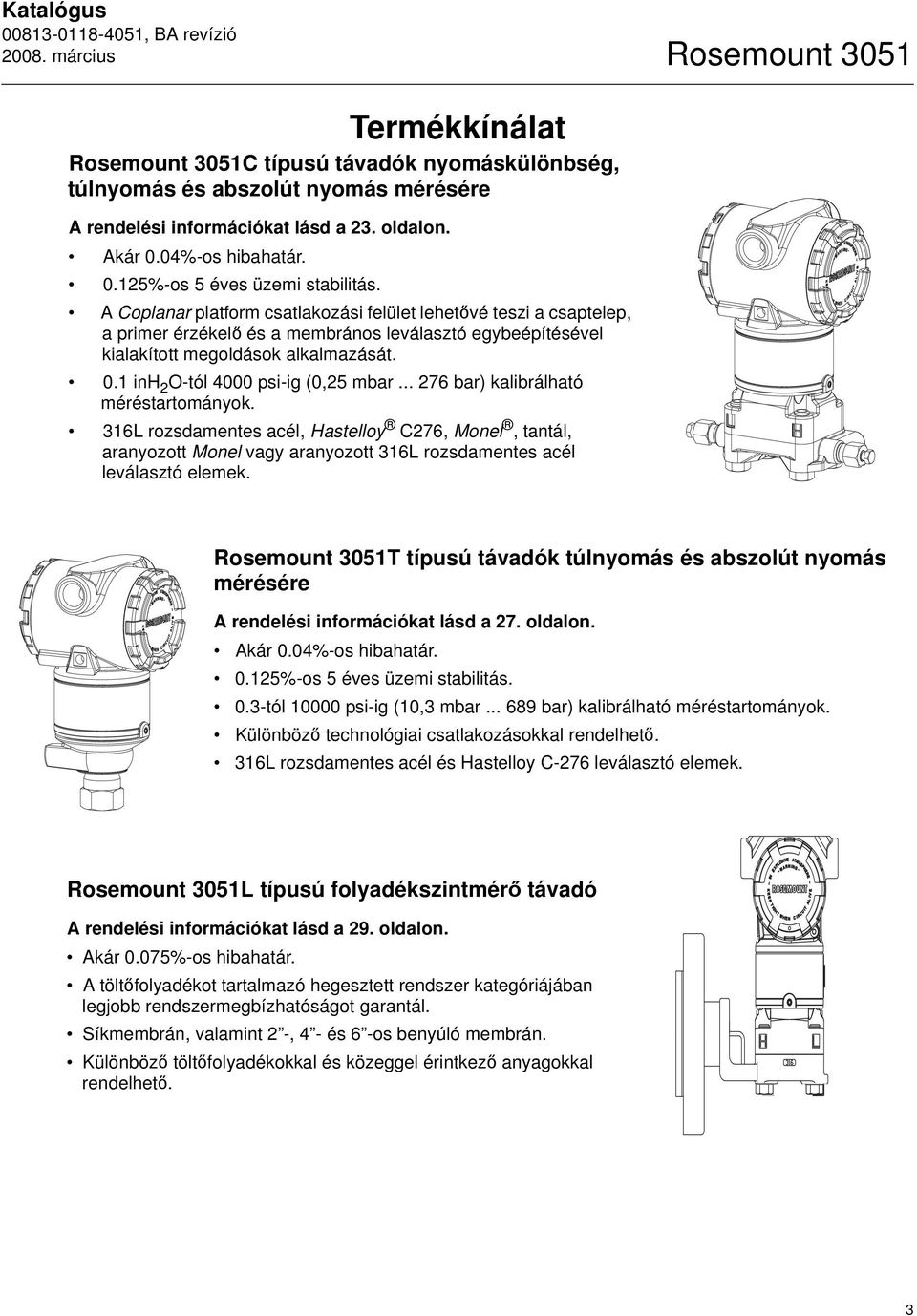 1 inh 2 O-tól 4000 psi-ig (0,25 mbar... 276 bar) kalibrálható méréstartományok.