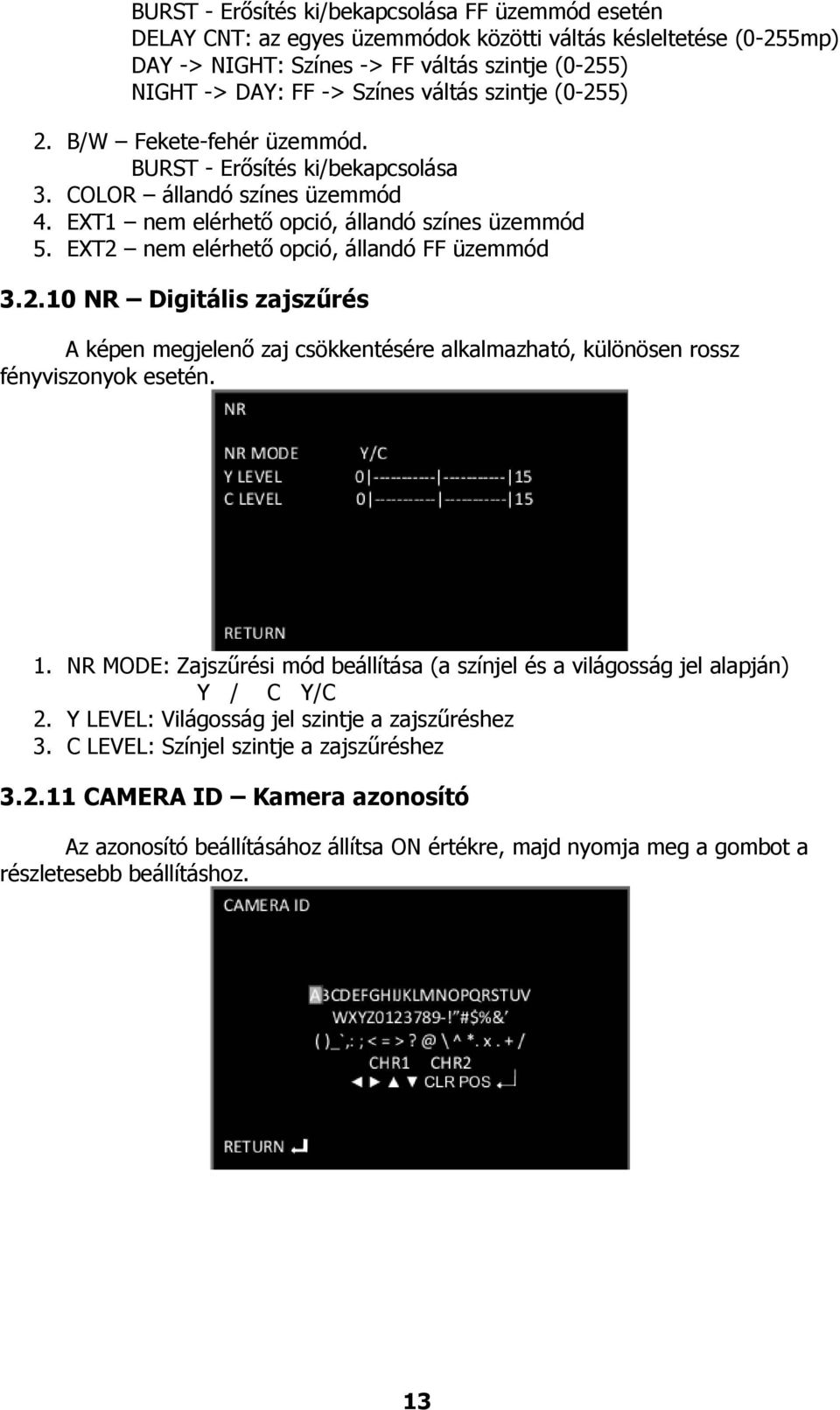 EXT2 nem elérhető opció, állandó FF üzemmód 3.2.10 NR Digitális zajszűrés A képen megjelenő zaj csökkentésére alkalmazható, különösen rossz fényviszonyok esetén. 1.