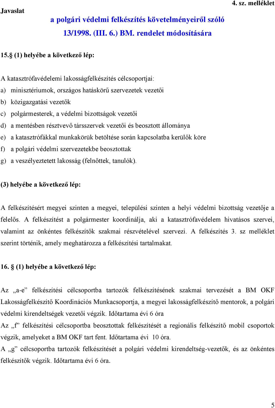 bizottságok vezetői d) a mentésben résztvevő társszervek vezetői és beosztott állománya e) a katasztrófákkal munkakörük betöltése során kapcsolatba kerülők köre f) a polgári védelmi szervezetekbe