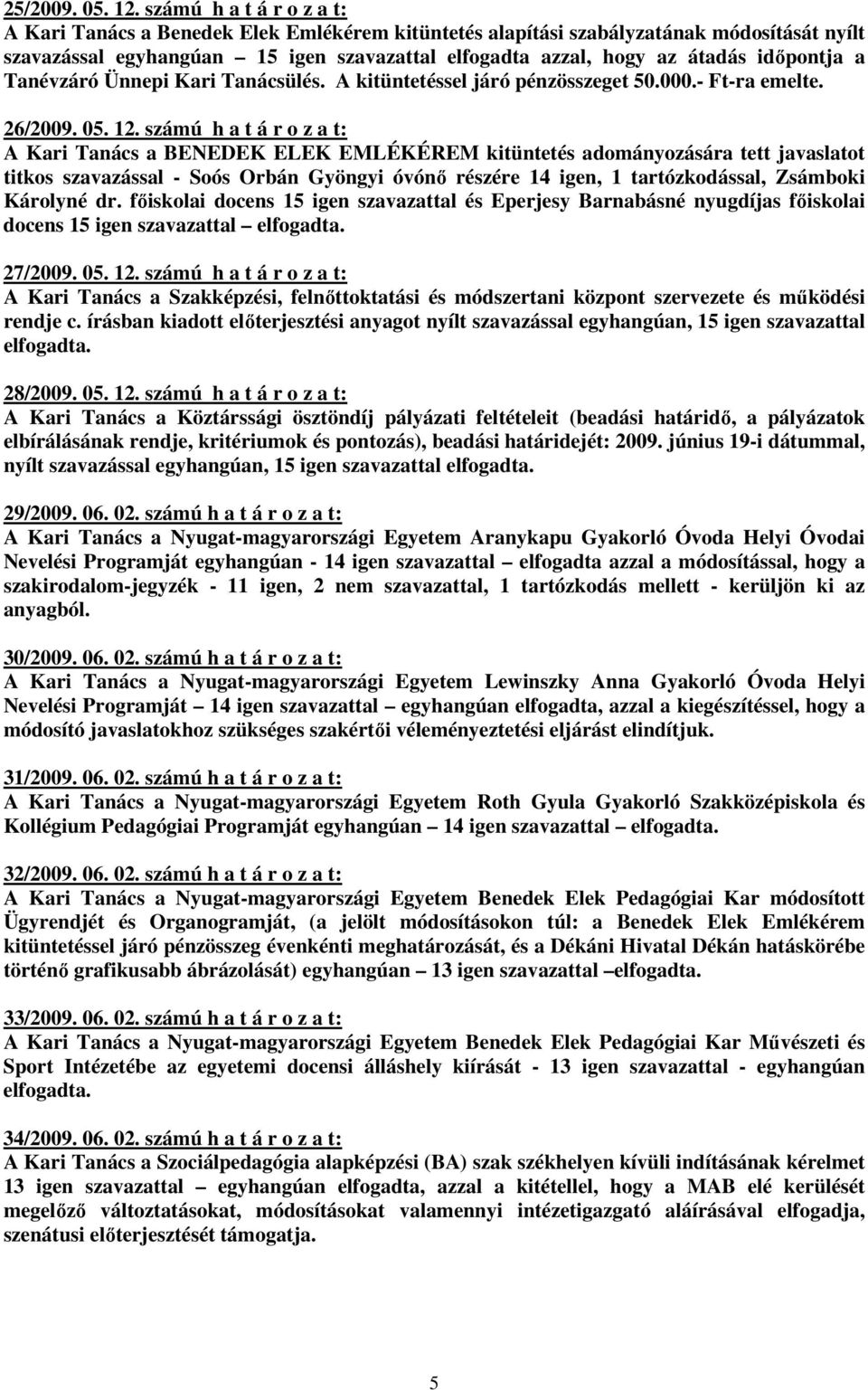 idıpontja a Tanévzáró Ünnepi Kari Tanácsülés. A kitüntetéssel járó pénzösszeget 50.000.- Ft-ra emelte. 26/2009. 05. 12.