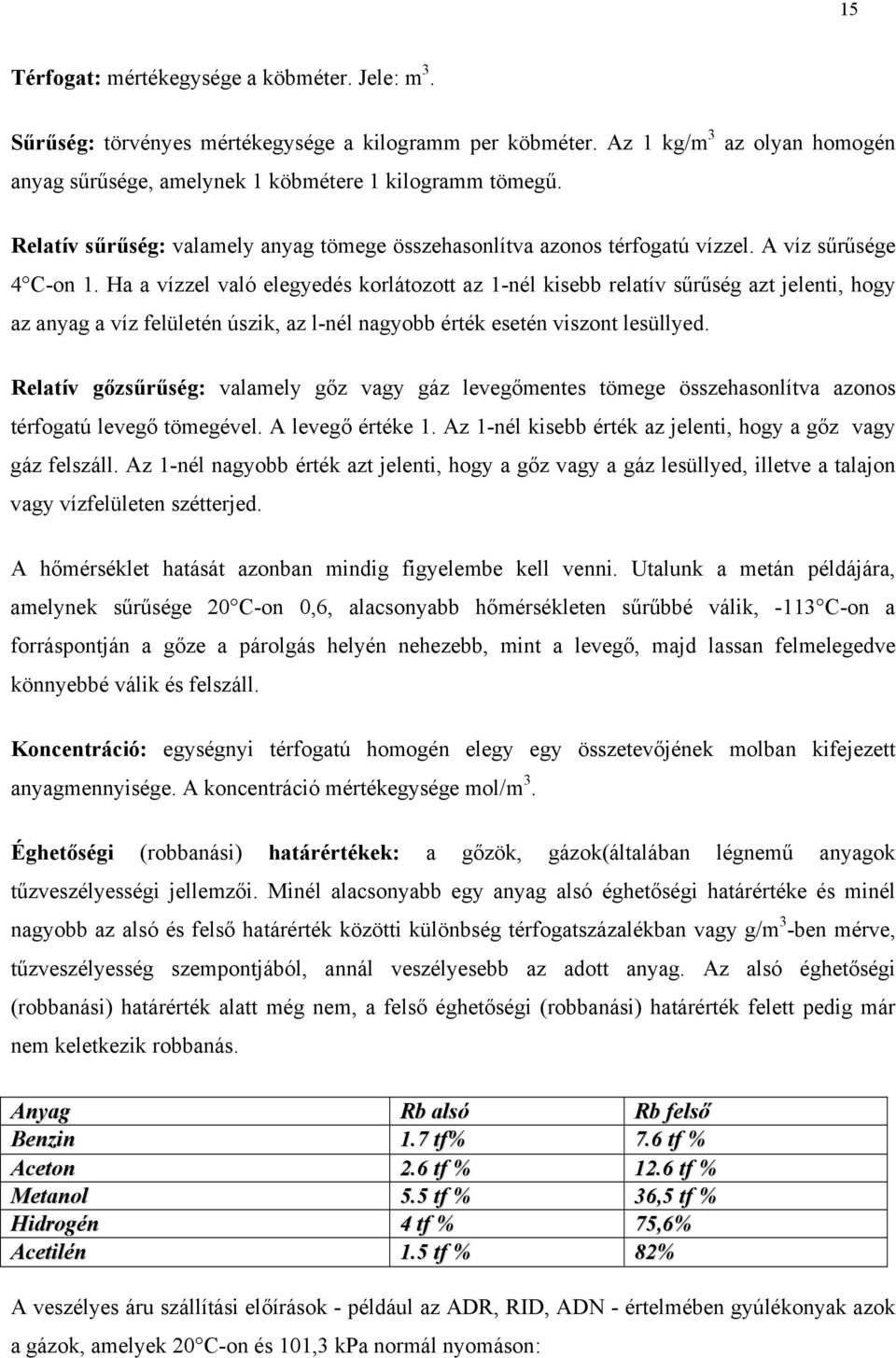 Ha a vízzel való elegyedés korlátozott az 1-nél kisebb relatív sűrűség azt jelenti, hogy az anyag a víz felületén úszik, az l-nél nagyobb érték esetén viszont lesüllyed.