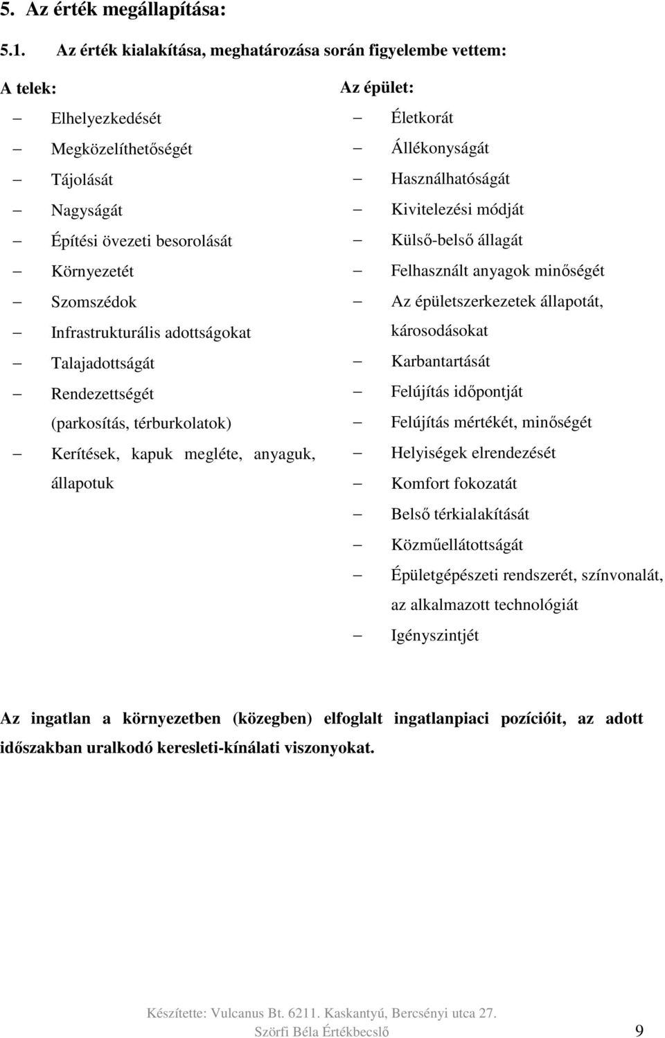 adottságokat Talajadottságát Rendezettségét (parkosítás, térburkolatok) Kerítések, kapuk megléte, anyaguk, állapotuk Az épület: Életkorát Állékonyságát Használhatóságát Kivitelezési módját