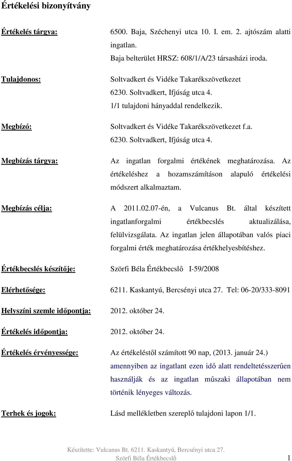 Az értékeléshez a hozamszámításon alapuló értékelési módszert alkalmaztam. Megbízás célja: A 2011.02.07-én, a Vulcanus Bt. által készített ingatlanforgalmi értékbecslés aktualizálása, felülvizsgálata.