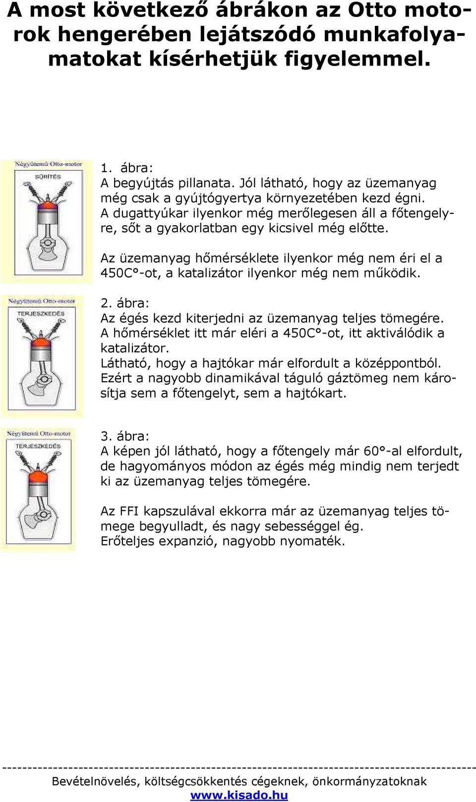 Az üzemanyag hőmérséklete ilyenkor még nem éri el a 450C -ot, a katalizátor ilyenkor még nem működik. 2. ábra: Az égés kezd kiterjedni az üzemanyag teljes tömegére.