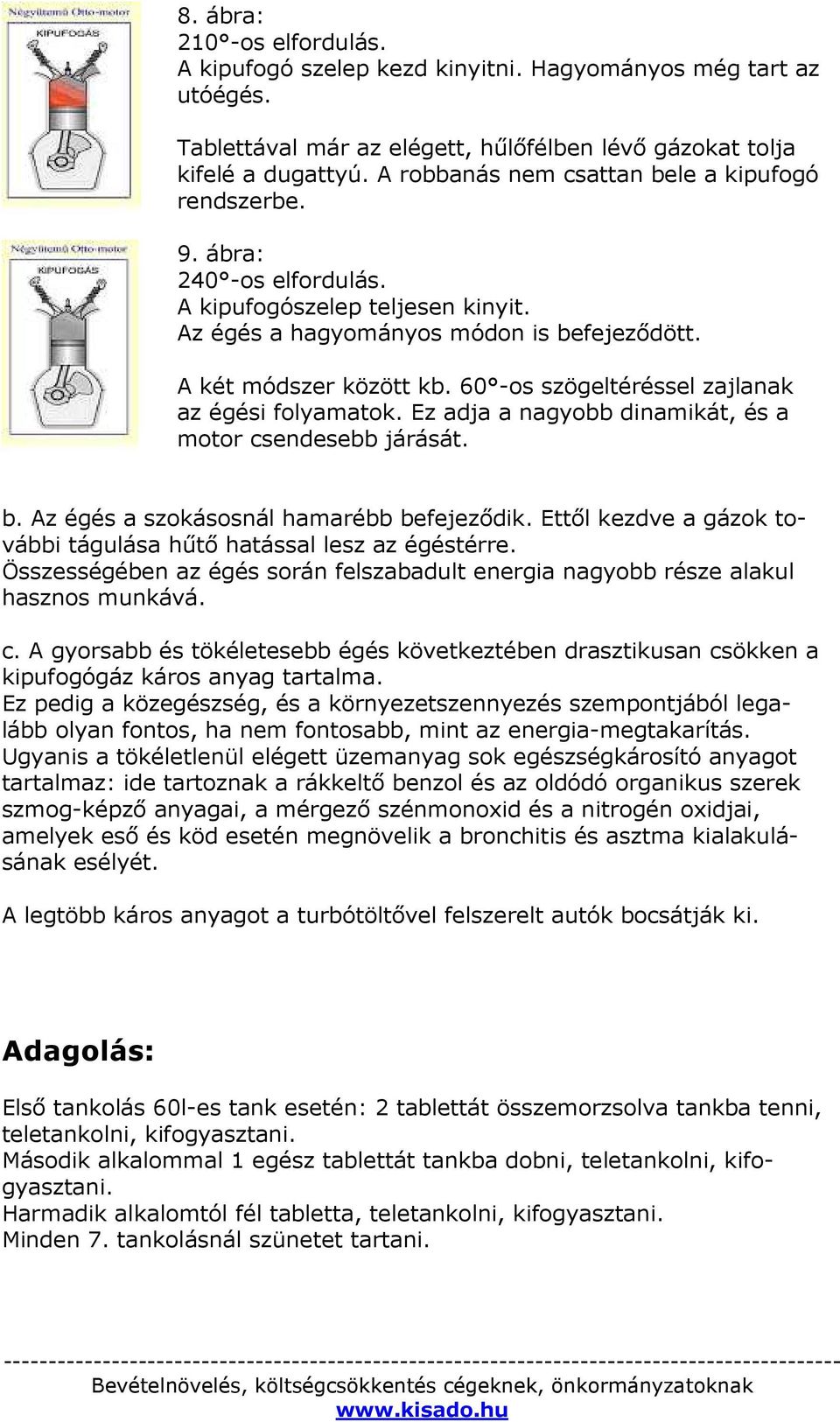 60 -os szögeltéréssel zajlanak az égési folyamatok. Ez adja a nagyobb dinamikát, és a motor csendesebb járását. b. Az égés a szokásosnál hamarébb befejeződik.